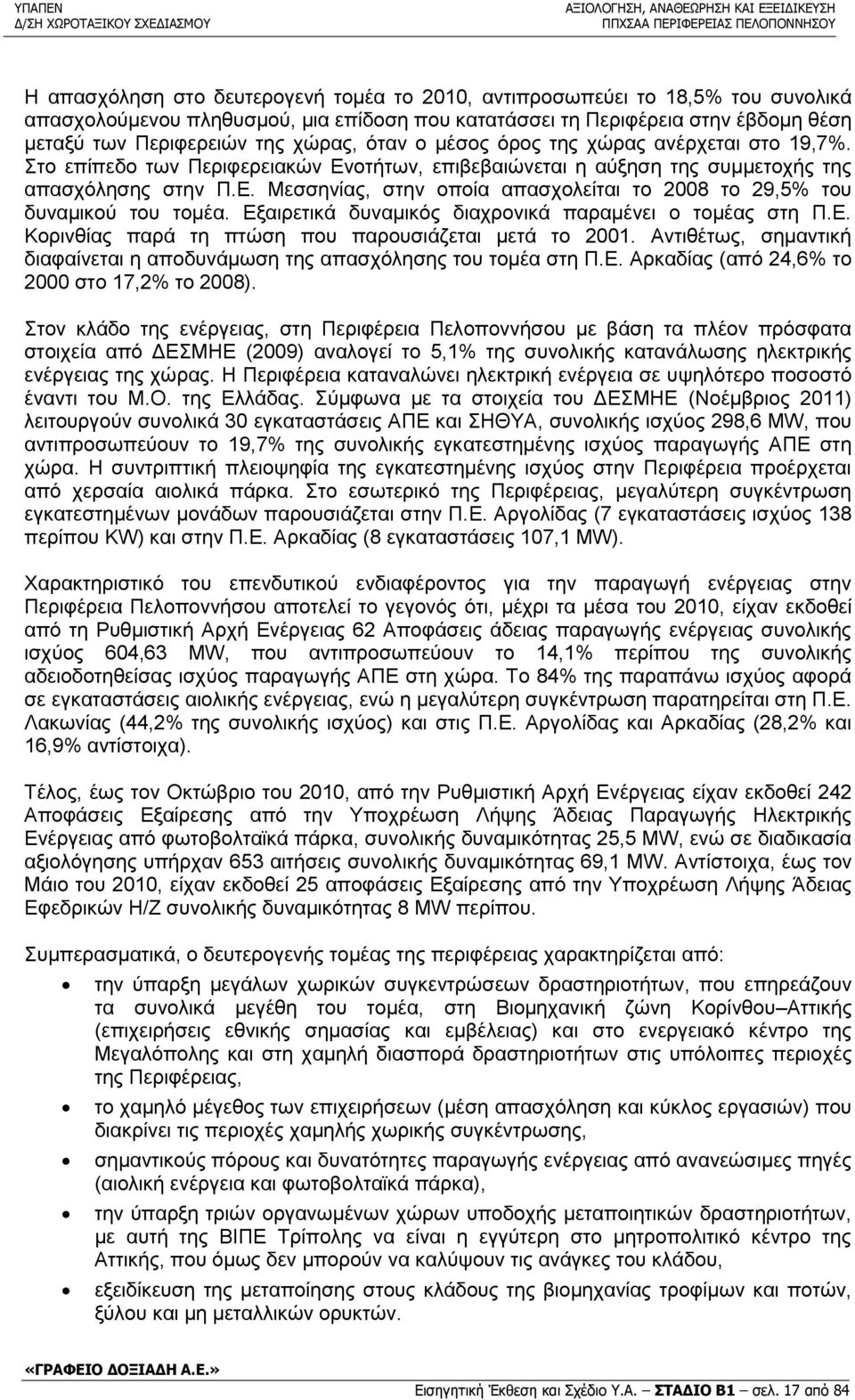 Εξαιρετικά δυναμικός διαχρονικά παραμένει ο τομέας στη Π.Ε. Κορινθίας παρά τη πτώση που παρουσιάζεται μετά το 2001. Αντιθέτως, σημαντική διαφαίνεται η αποδυνάμωση της απασχόλησης του τομέα στη Π.Ε. Αρκαδίας (από 24,6% το 2000 στο 17,2% το 2008).