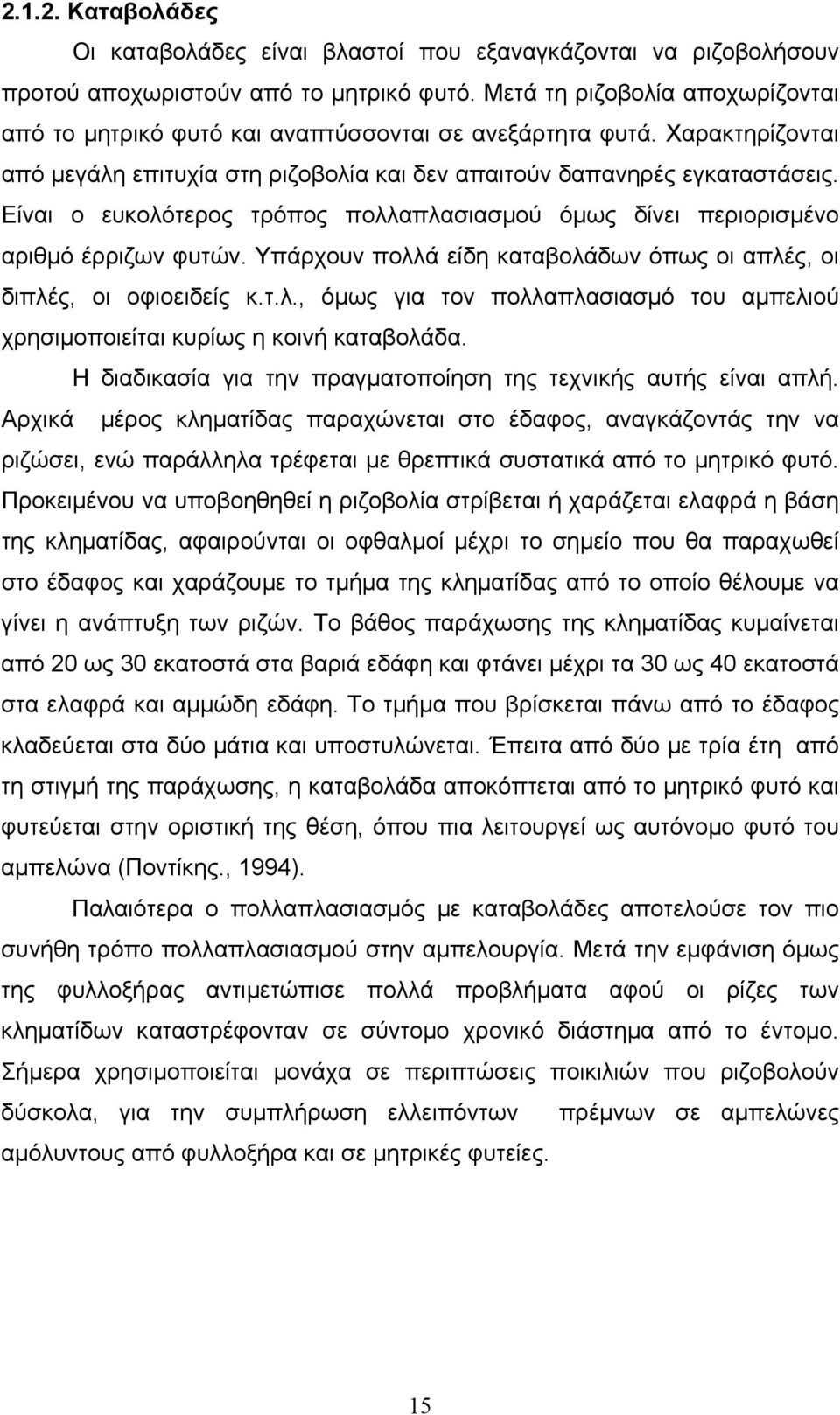 Είναι ο ευκολότερος τρόπος πολλαπλασιασµού όµως δίνει περιορισµένο αριθµό έρριζων φυτών. Υπάρχουν πολλά είδη καταβολάδων όπως οι απλές, οι διπλές, οι οφιοειδείς κ.τ.λ., όµως για τον πολλαπλασιασµό του αµπελιού χρησιµοποιείται κυρίως η κοινή καταβολάδα.