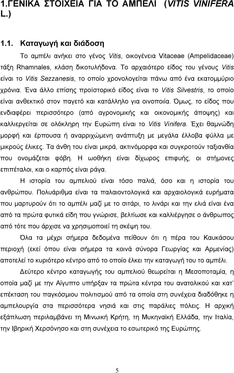 Ένα άλλο επίσης προïστορικό είδος είναι το Vitis Silvestris, το οποίο είναι ανθεκτικό στον παγετό και κατάλληλο για οινοποιία.