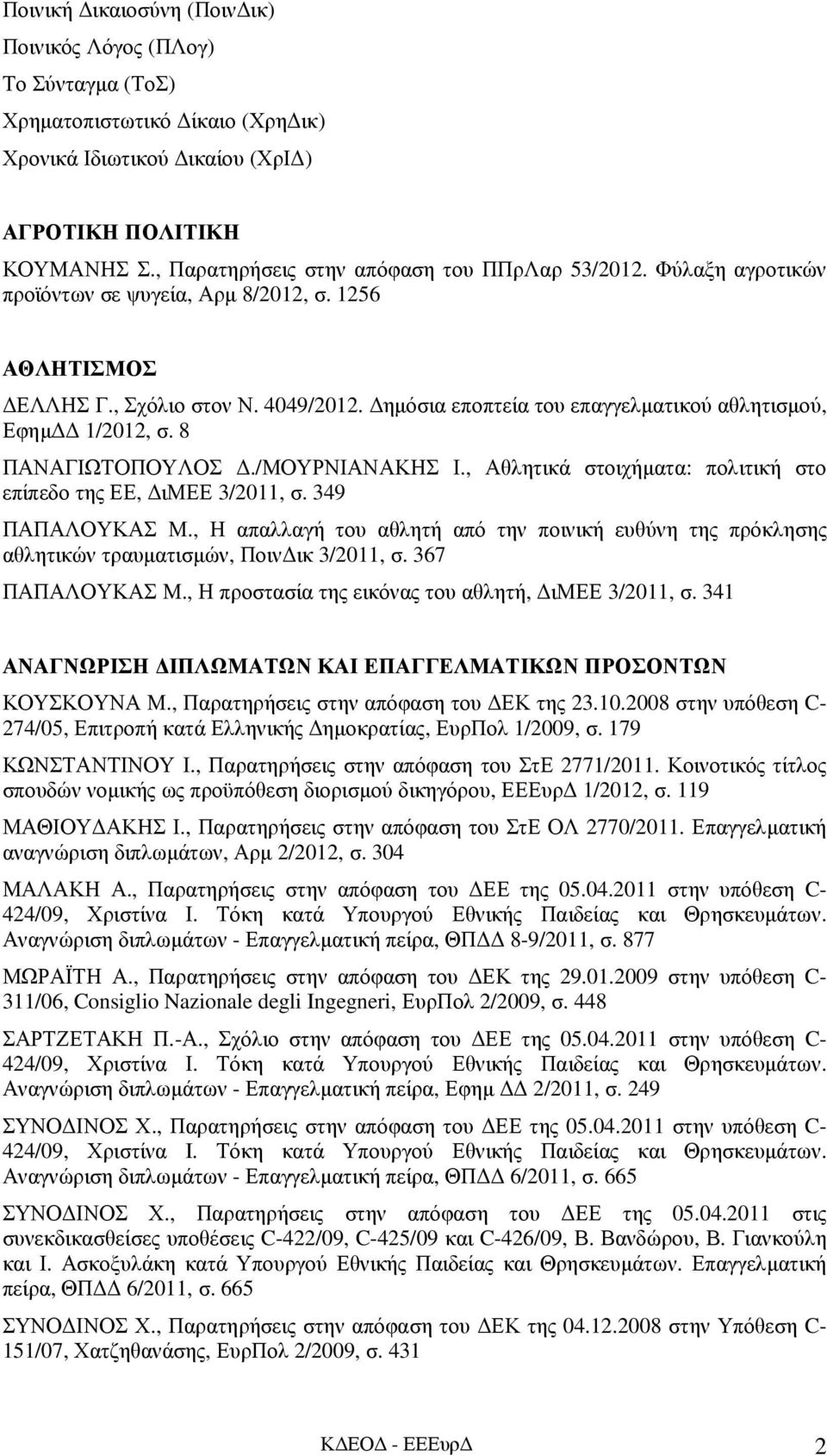 ηµόσια εποπτεία του επαγγελµατικού αθλητισµού, Εφηµ 1/2012, σ. 8 ΠΑΝΑΓΙΩΤΟΠΟΥΛΟΣ./ΜΟΥΡΝΙΑΝΑΚΗΣ Ι., Αθλητικά στοιχήµατα: πολιτική στο επίπεδο της ΕΕ, ιμεε 3/2011, σ. 349 ΠΑΠΑΛΟΥΚΑΣ Μ.