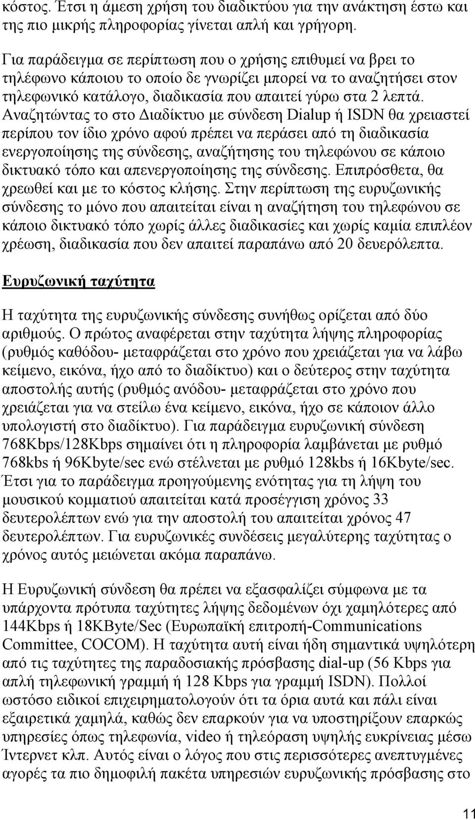 Αναζητώντας το στο Διαδίκτυο με σύνδεση Dialup ή ISDN θα χρειαστεί περίπου τον ίδιο χρόνο αφού πρέπει να περάσει από τη διαδικασία ενεργοποίησης της σύνδεσης, αναζήτησης του τηλεφώνου σε κάποιο