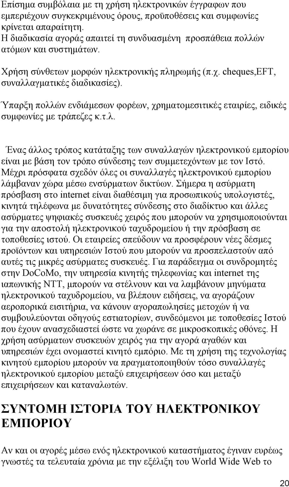 Ύπαρξη πολλών ενδιάμεσων φορέων, χρηματομεσιτικές εταιρίες, ειδικές συμφωνίες με τράπεζες κ.τ.λ. Ένας άλλος τρόπος κατάταξης των συναλλαγών ηλεκτρονικού εμπορίου είναι με βάση τον τρόπο σύνδεσης των συμμετεχόντων με τον Ιστό.