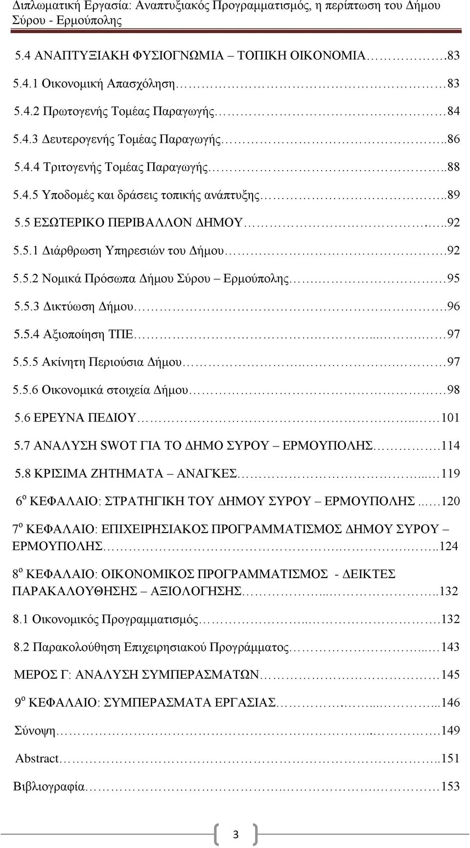 . 97 5.5.6 Οικονομικά στοιχεία Δήμου 98 5.6 ΕΡΕΥΝΑ ΠΕΔΙΟΥ.. 101 5.7 ΑΝΑΛΥΣΗ SWOT ΓΙΑ ΤΟ ΔΗΜΟ ΣΥΡΟΥ ΕΡΜΟΥΠΟΛΗΣ.114 5.8 ΚΡΙΣΙΜΑ ΖΗΤΗΜΑΤΑ ΑΝΑΓΚΕΣ... 119 6 ο ΚΕΦΑΛΑΙΟ: ΣΤΡΑΤΗΓΙΚΗ ΤΟΥ ΔΗΜΟΥ ΣΥΡΟΥ ΕΡΜΟΥΠΟΛΗΣ.