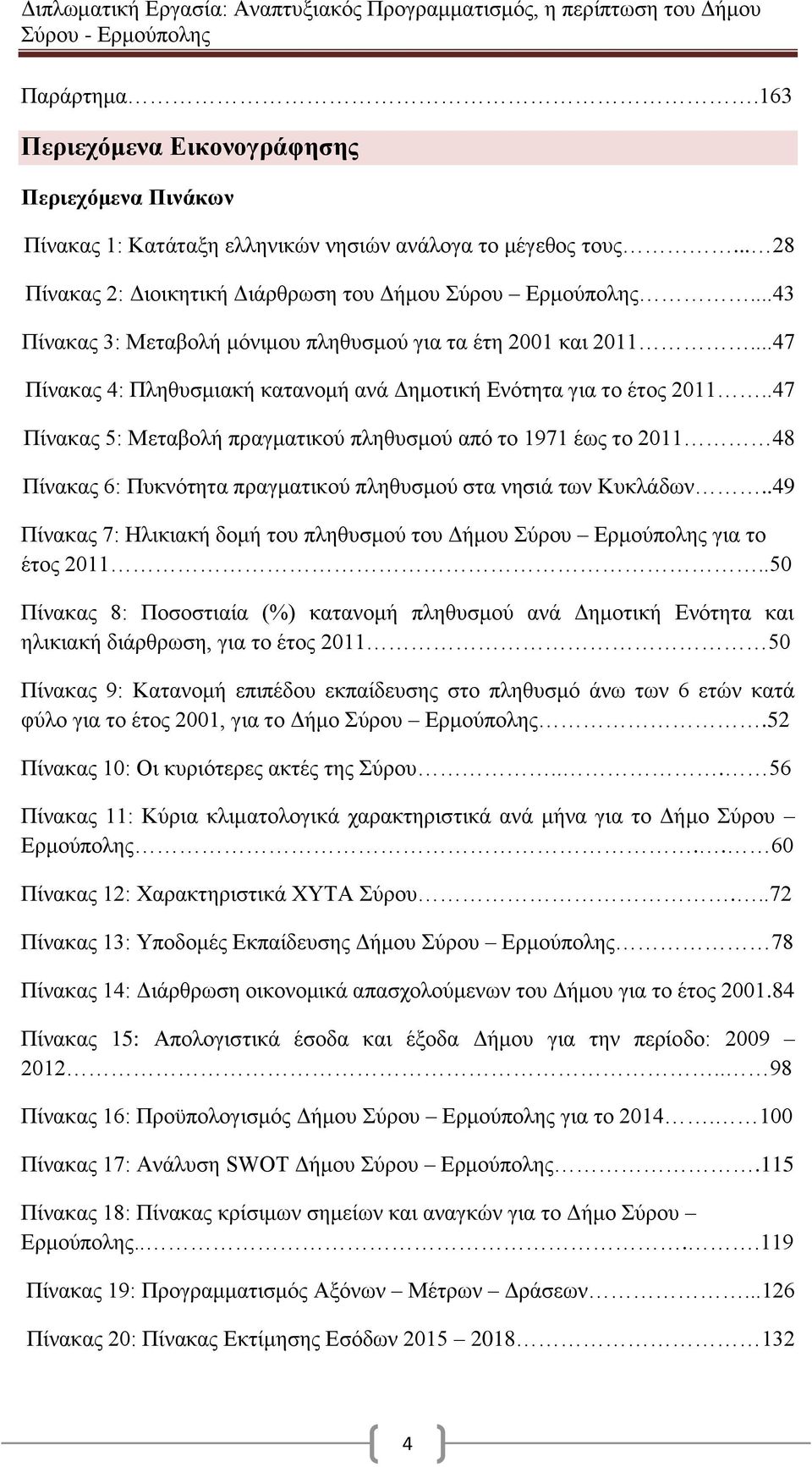 .47 Πίνακας 5: Μεταβολή πραγματικού πληθυσμού από το 1971 έως το 2011 48 Πίνακας 6: Πυκνότητα πραγματικού πληθυσμού στα νησιά των Κυκλάδων.