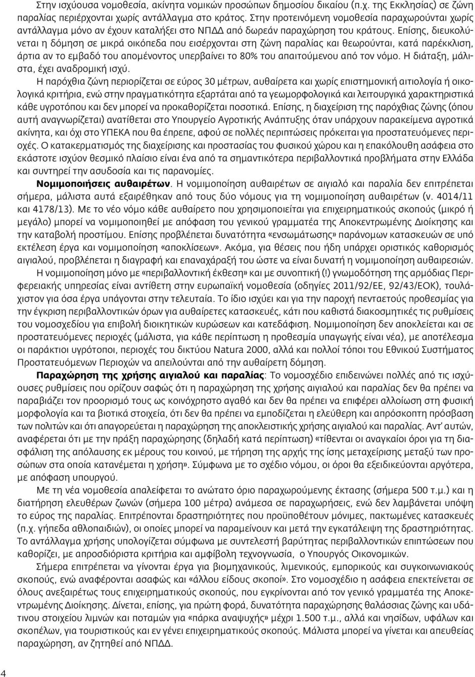 Επίσης, διευκολύνεται η δόμηση σε μικρά οικόπεδα που εισέρχονται στη ζώνη παραλίας και θεωρούνται, κατά παρέκκλιση, άρτια αν το εμβαδό του απομένοντος υπερβαίνει το 80% του απαιτούμενου από τον νόμο.