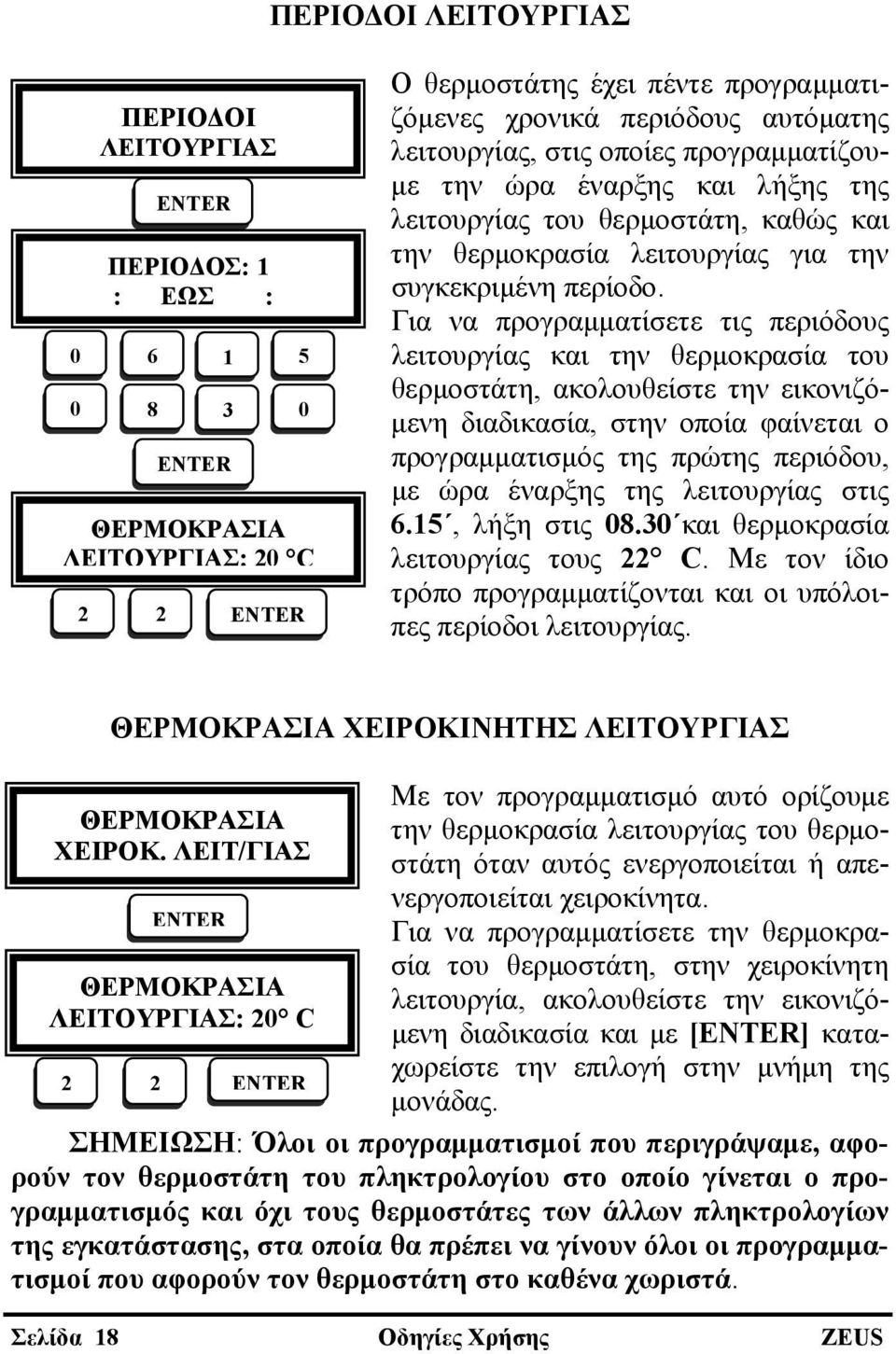 Για να προγραμματίσετε τις περιόδους λειτουργίας και την θερμοκρασία του θερμοστάτη, ακολουθείστε την εικονιζόμενη διαδικασία, στην οποία φαίνεται ο προγραμματισμός της πρώτης περιόδου, με ώρα