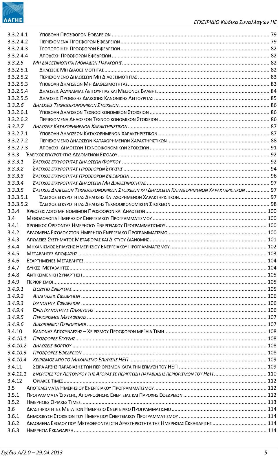 .. 84 3.3.2.5.5 ΔΗΛΩΣΕΙΣ ΠΡΟΘΕΣΗΣ ΔΙΑΚΟΠΗΣ ΚΑΝΟΝΙΚΗΣ ΛΕΙΤΟΥΡΓΙΑΣ... 85 3.3.2.6 ΔΗΛΩΣΕΙΣ ΤΕΧΝΟΟΙΚΟΝΟΜΙΚΩΝ ΣΤΟΙΧΕΙΩΝ... 86 3.3.2.6.1 ΥΠΟΒΟΛΗ ΔΗΛΩΣΕΩΝ ΤΕΧΝΟΟΙΚΟΝΟΜΙΚΩΝ ΣΤΟΙΧΕΙΩΝ... 86 3.3.2.6.2 ΠΕΡΙΕΧΟΜΕΝΑ ΔΗΛΩΣΕΩΝ ΤΕΧΝΟΟΙΚΟΝΟΜΙΚΩΝ ΣΤΟΙΧΕΙΩΝ.