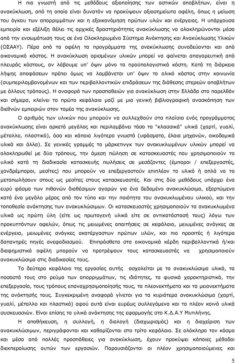 Η υπάρχουσα εμπειρία και εξέλιξη θέλει τις αρχικές δραστηριότητες ανακύκλωσης να ολοκληρώνονται μέσα από την ενσωμάτωση τους σε ένα Ολοκληρωμένο Σύστημα Ανάκτησης και Ανακύκλωσης Υλικών (ΟΣΑΑΥ).