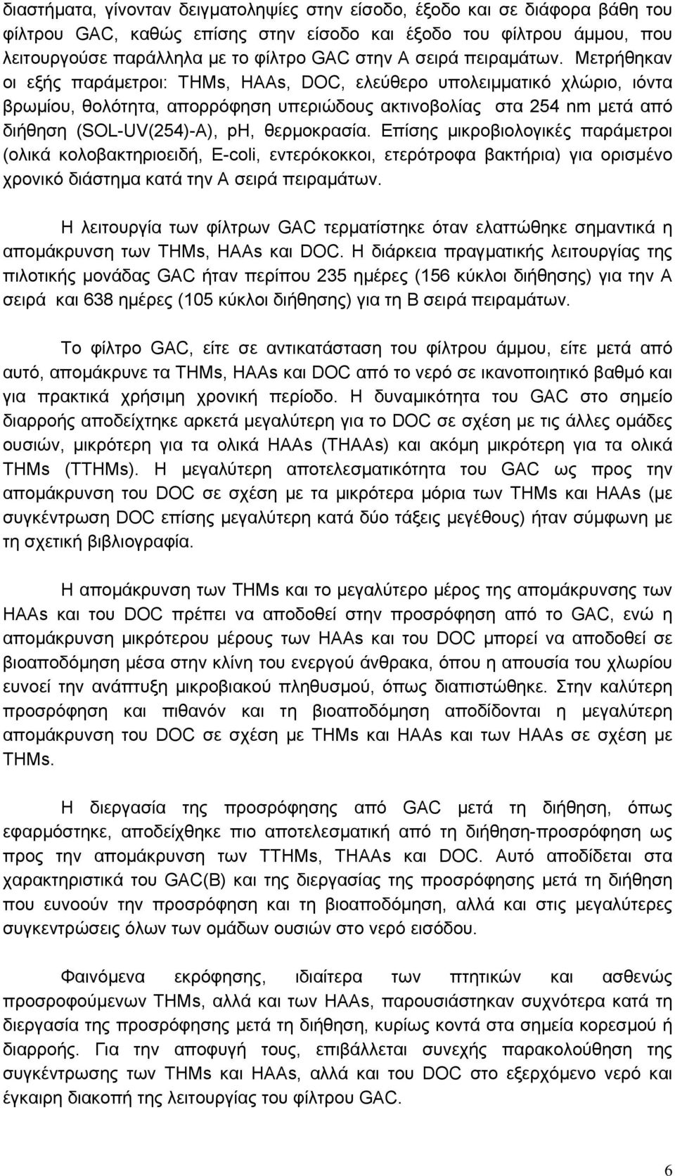 Mετρήθηκαν οι εξής παράµετροι: ΤΗΜs, HAAs, DOC, ελεύθερο υπολειµµατικό χλώριο, ιόντα βρωµίου, θολότητα, απορρόφηση υπεριώδους ακτινοβολίας στα 254 nm µετά από διήθηση (SOL-UV(254)-A), ph, θερµοκρασία.