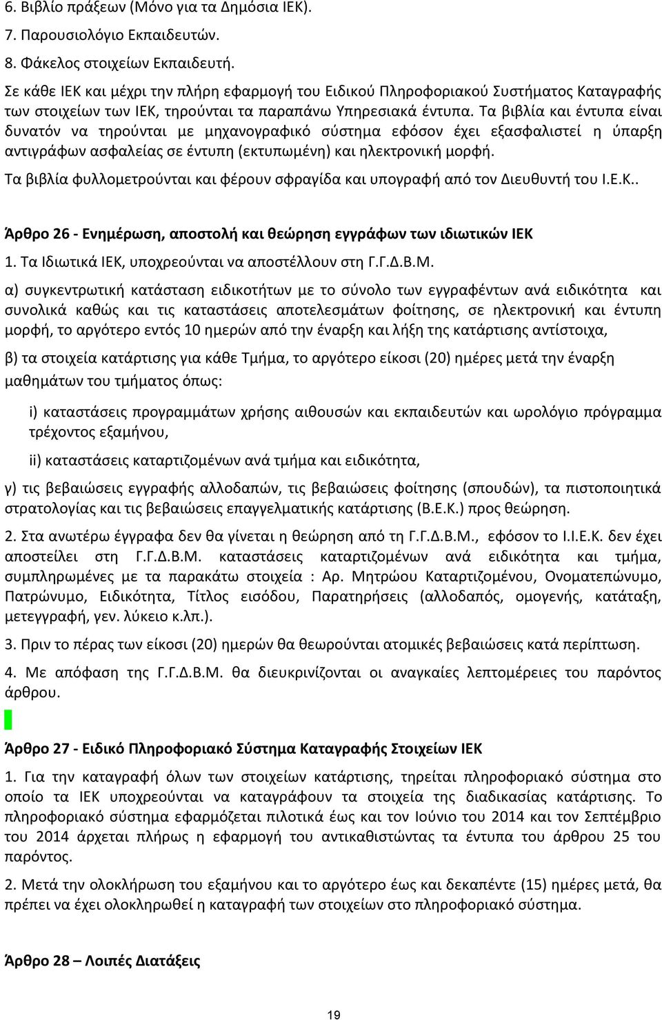 Τα βιβλία και έντυπα είναι δυνατόν να τηρούνται με μηχανογραφικό σύστημα εφόσον έχει εξασφαλιστεί η ύπαρξη αντιγράφων ασφαλείας σε έντυπη (εκτυπωμένη) και ηλεκτρονική μορφή.