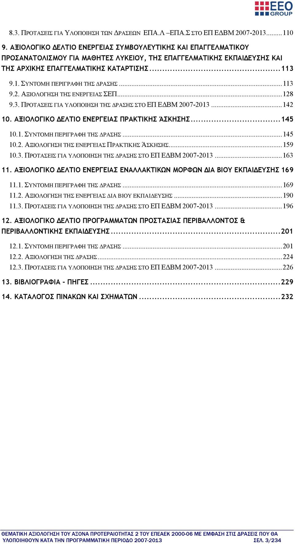 3 9.1. ΣΥΝΤΟΜΗ ΠΕΡΙΓΡΑΦΗ ΤΗΣ ΔΡΑΣΗΣ...113 9.2. ΑΞΙΟΛΟΓΗΣΗ ΤΗΣ ΕΝΕΡΓΕΙΑΣ ΣΕΠ...128 9.3. ΠΡΟΤΑΣΕΙΣ ΓΙΑ ΥΛΟΠΟΙΗΣΗ ΤΗΣ ΔΡΑΣΗΣ ΣΤΟ ΕΠ ΕΔΒΜ 2007-2013...142 10. ΑΞΙΟΛΟΓΙΚΟ ΔΕΛΤΙΟ ΕΝΕΡΓΕΙΑΣ ΠΡΑΚΤΙΚΗΣ ΆΣΚΗΣΗΣ.