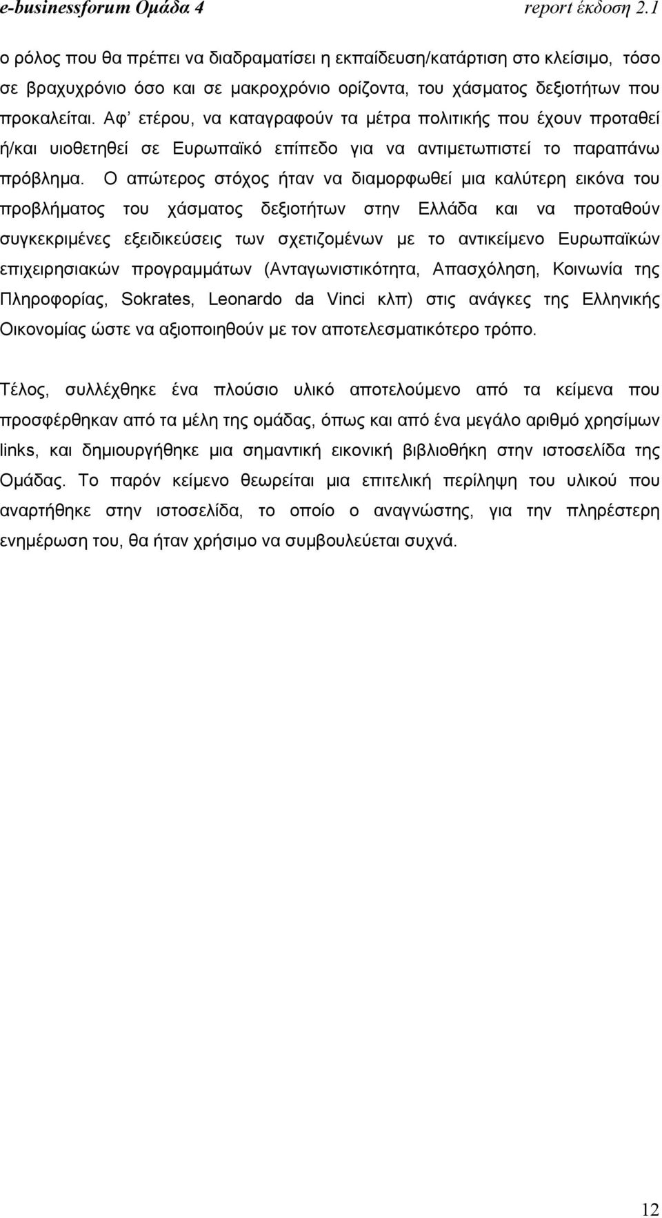 Ο απώτερος στόχος ήταν να διαµορφωθεί µια καλύτερη εικόνα του προβλήµατος του χάσµατος δεξιοτήτων στην Ελλάδα και να προταθούν συγκεκριµένες εξειδικεύσεις των σχετιζοµένων µε το αντικείµενο