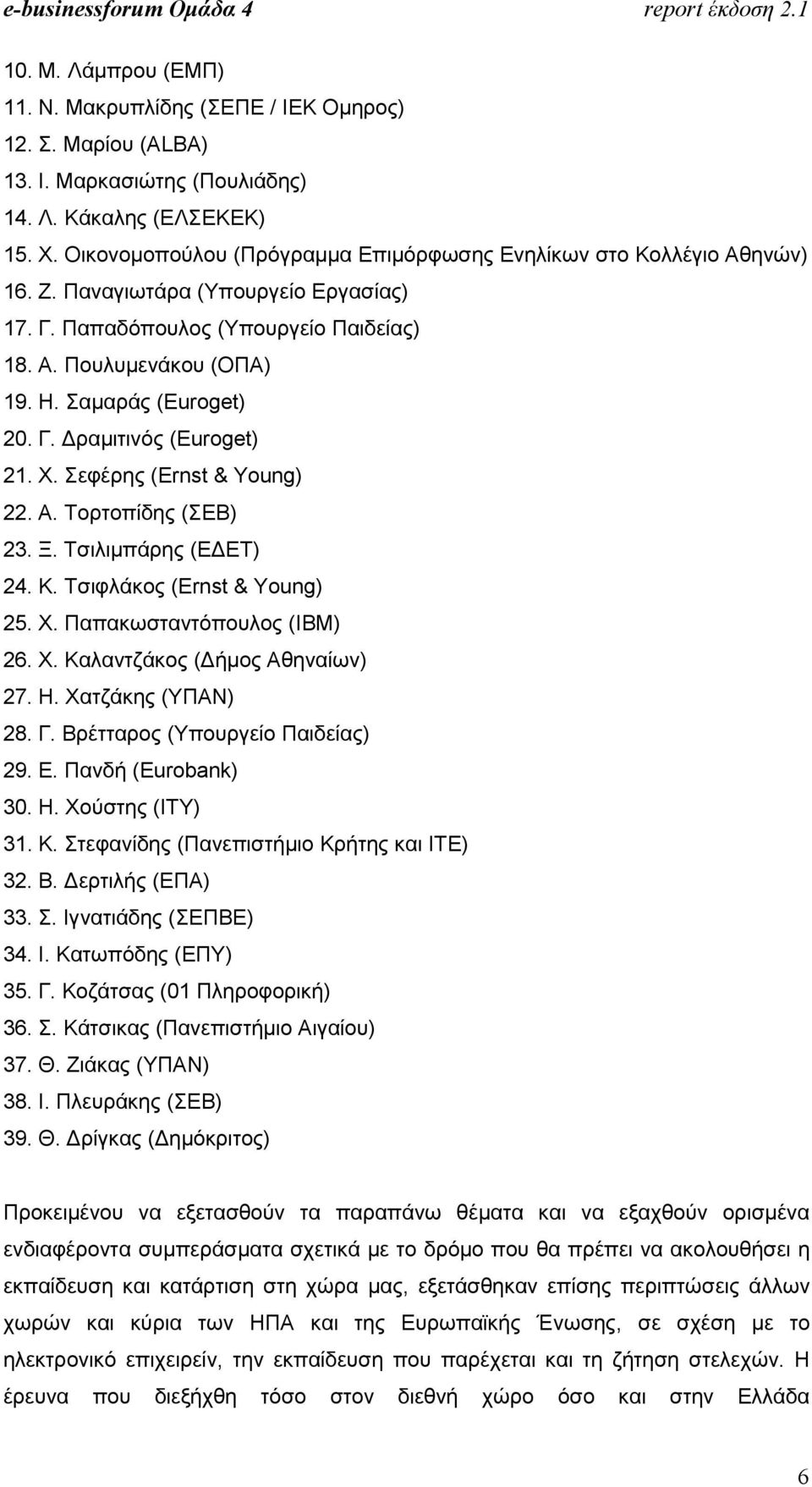 Σαµαράς (Euroget) 20. Γ. ραµιτινός (Euroget) 21. Χ. Σεφέρης (Ernst & Young) 22. Α. Τορτοπίδης (ΣΕΒ) 23. Ξ. Τσιλιµπάρης (Ε ΕΤ) 24. Κ. Τσιφλάκος (Ernst & Young) 25. Χ. Παπακωσταντόπουλος (ΙΒΜ) 26. Χ. Καλαντζάκος ( ήµος Αθηναίων) 27.