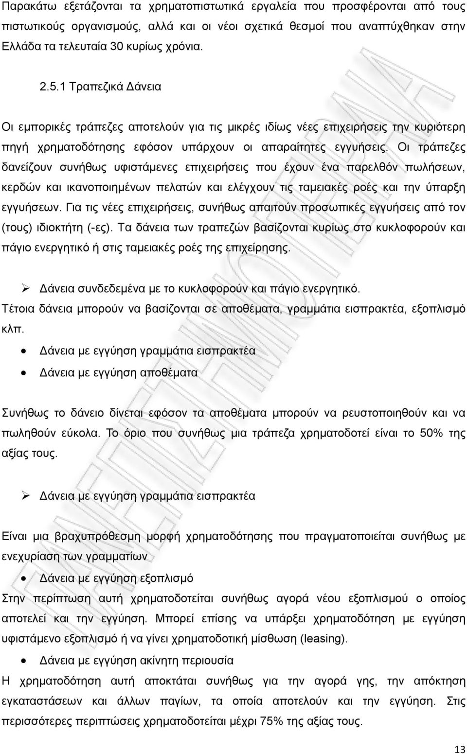 Οι τράπεζες δανείζουν συνήθως υφιστάμενες επιχειρήσεις που έχουν ένα παρελθόν πωλήσεων, κερδών και ικανοποιημένων πελατών και ελέγχουν τις ταμειακές ροές και την ύπαρξη εγγυήσεων.