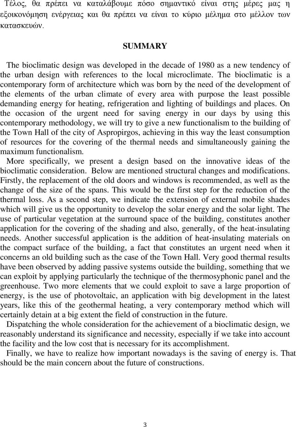 The bioclimatic is a contemporary form of architecture which was born by the need of the development of the elements of the urban climate of every area with purpose the least possible demanding