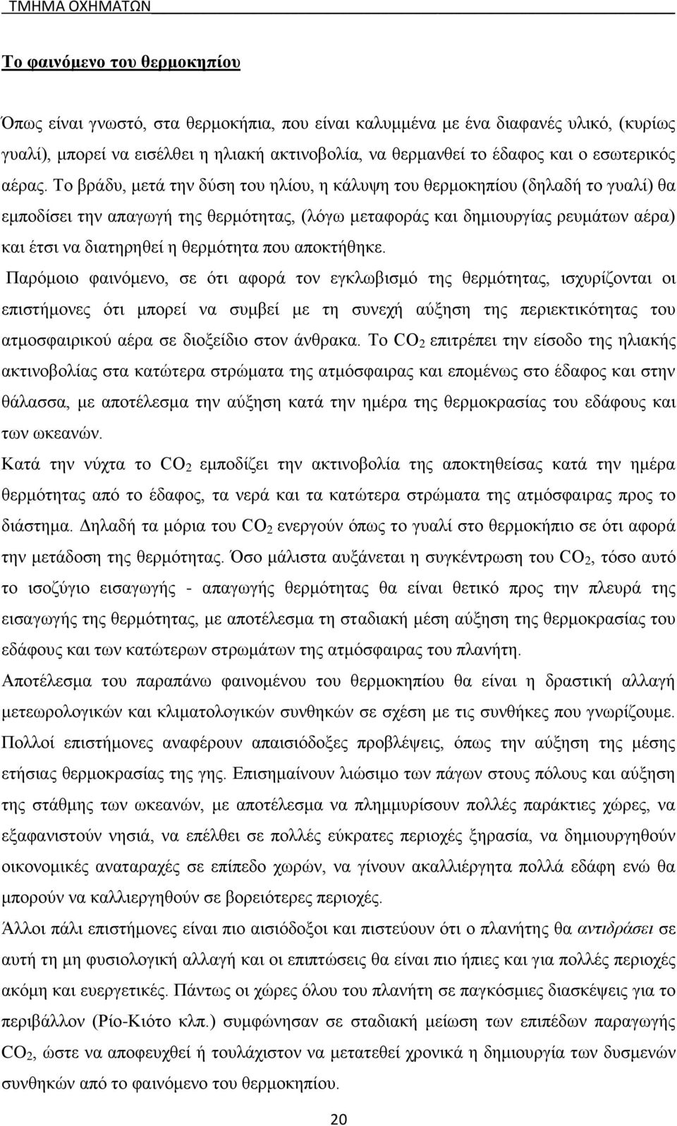 Το βράδυ, μετά την δύση του ηλίου, η κάλυψη του θερμοκηπίου (δηλαδή το γυαλί) θα εμποδίσει την απαγωγή της θερμότητας, (λόγω μεταφοράς και δημιουργίας ρευμάτων αέρα) και έτσι να διατηρηθεί η