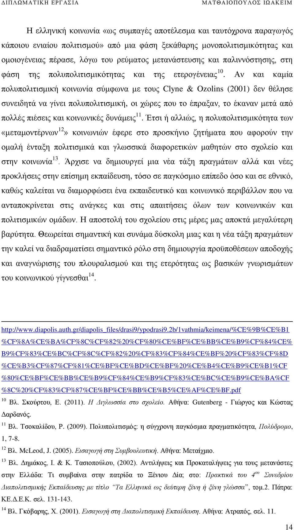 Αν και καμία πολυπολιτισμική κοινωνία σύμφωνα με τους Clyne & Ozolins (2001) δεν θέλησε συνειδητά να γίνει πολυπολιτισμική, οι χώρες που το έπραξαν, το έκαναν μετά από πολλές πιέσεις και κοινωνικές