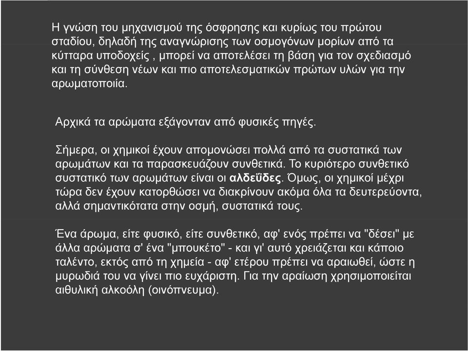 Σήμερα, οι χημικοί έχουν απομονώσει πολλά από τα συστατικά των αρωμάτων και τα παρασκευάζουν συνθετικά. Το κυριότερο συνθετικό συστατικό σ των αρωμάτων είναι οι αλδεΰδες.