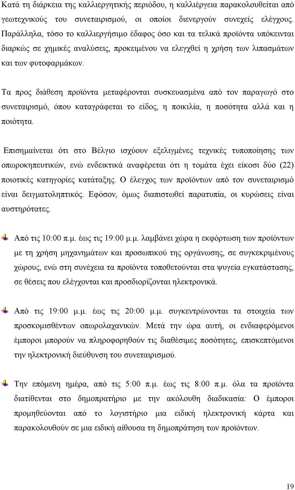 Τα προς διάθεση προϊόντα μεταφέρονται συσκευασμένα από τον παραγωγό στο συνεταιρισμό, όπου καταγράφεται το είδος, η ποικιλία, η ποσότητα αλλά και η ποιότητα.