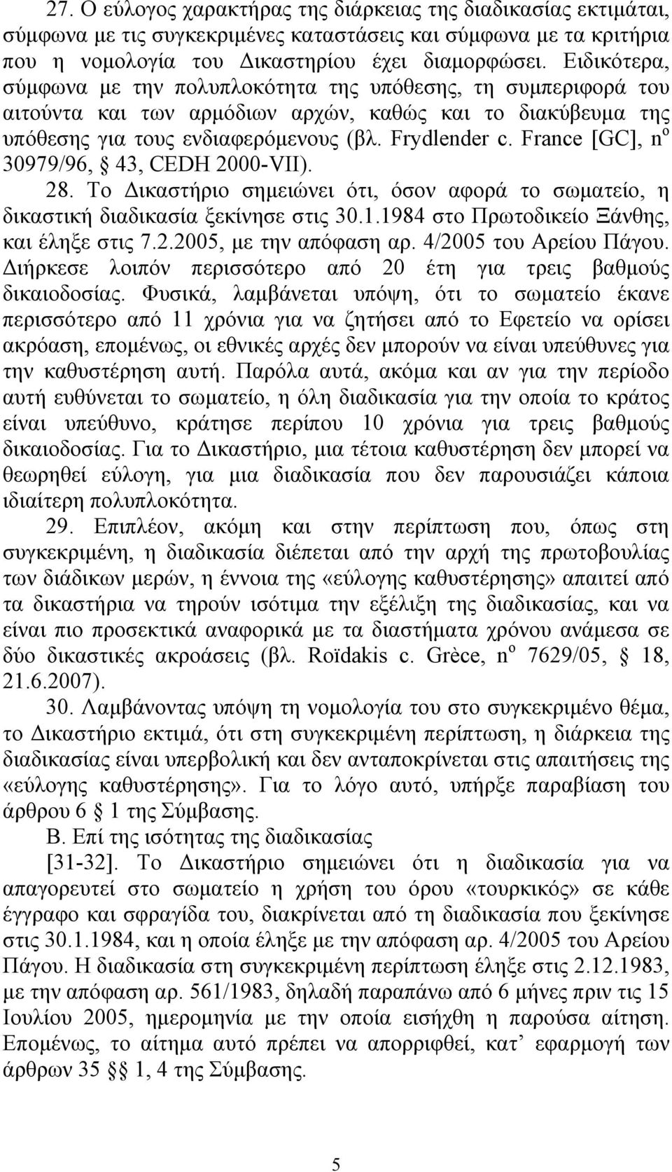 France [GC], n o 30979/96, 43, CEDH 2000-VII). 28. Το Δικαστήριο σημειώνει ότι, όσον αφορά το σωματείο, η δικαστική διαδικασία ξεκίνησε στις 30.1.1984 στο Πρωτοδικείο Ξάνθης, και έληξε στις 7.2.2005, με την απόφαση αρ.