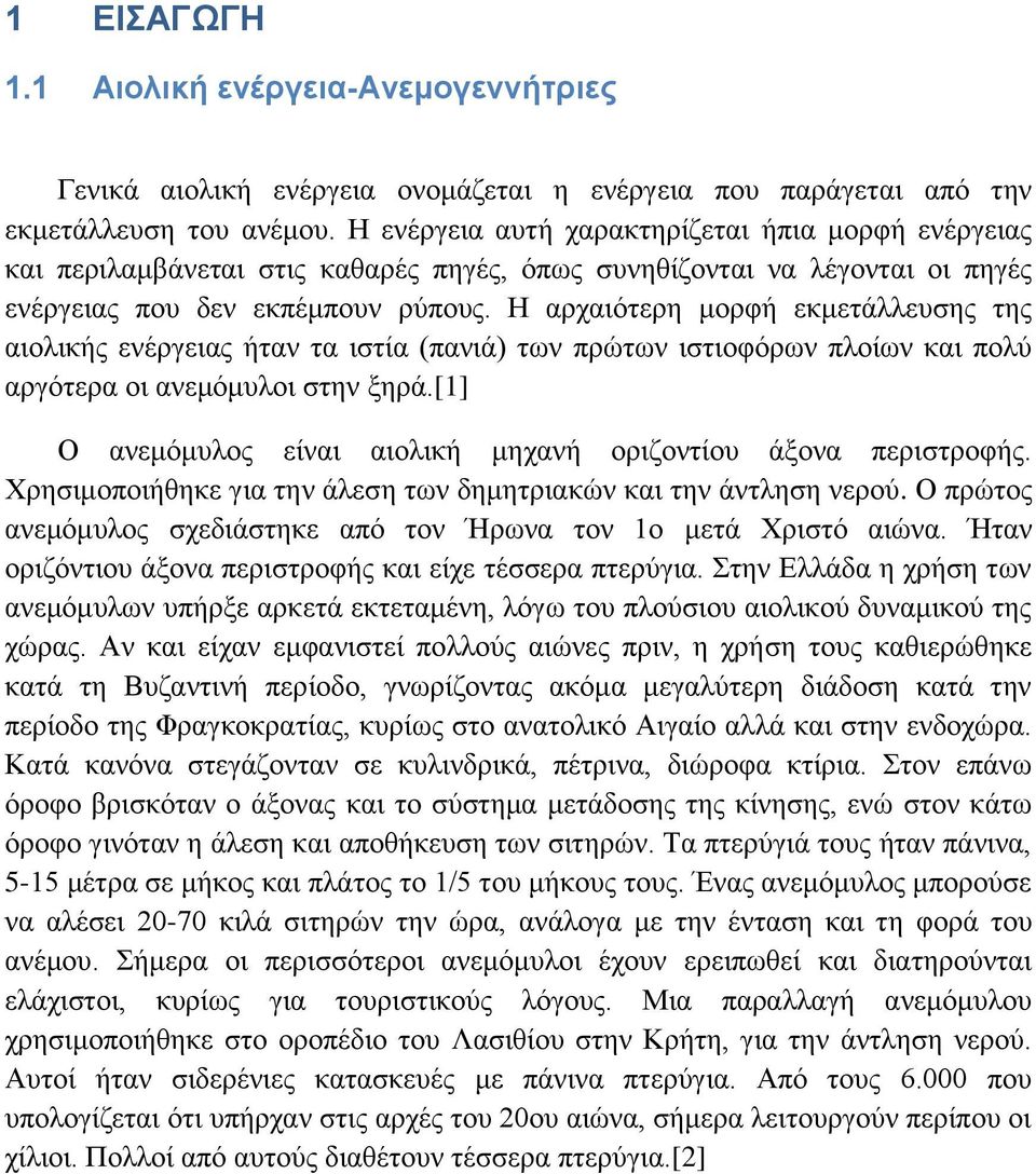 Η αρχαιότερη μορφή εκμετάλλευσης της αιολικής ενέργειας ήταν τα ιστία (πανιά) των πρώτων ιστιοφόρων πλοίων και πολύ αργότερα οι ανεμόμυλοι στην ξηρά.