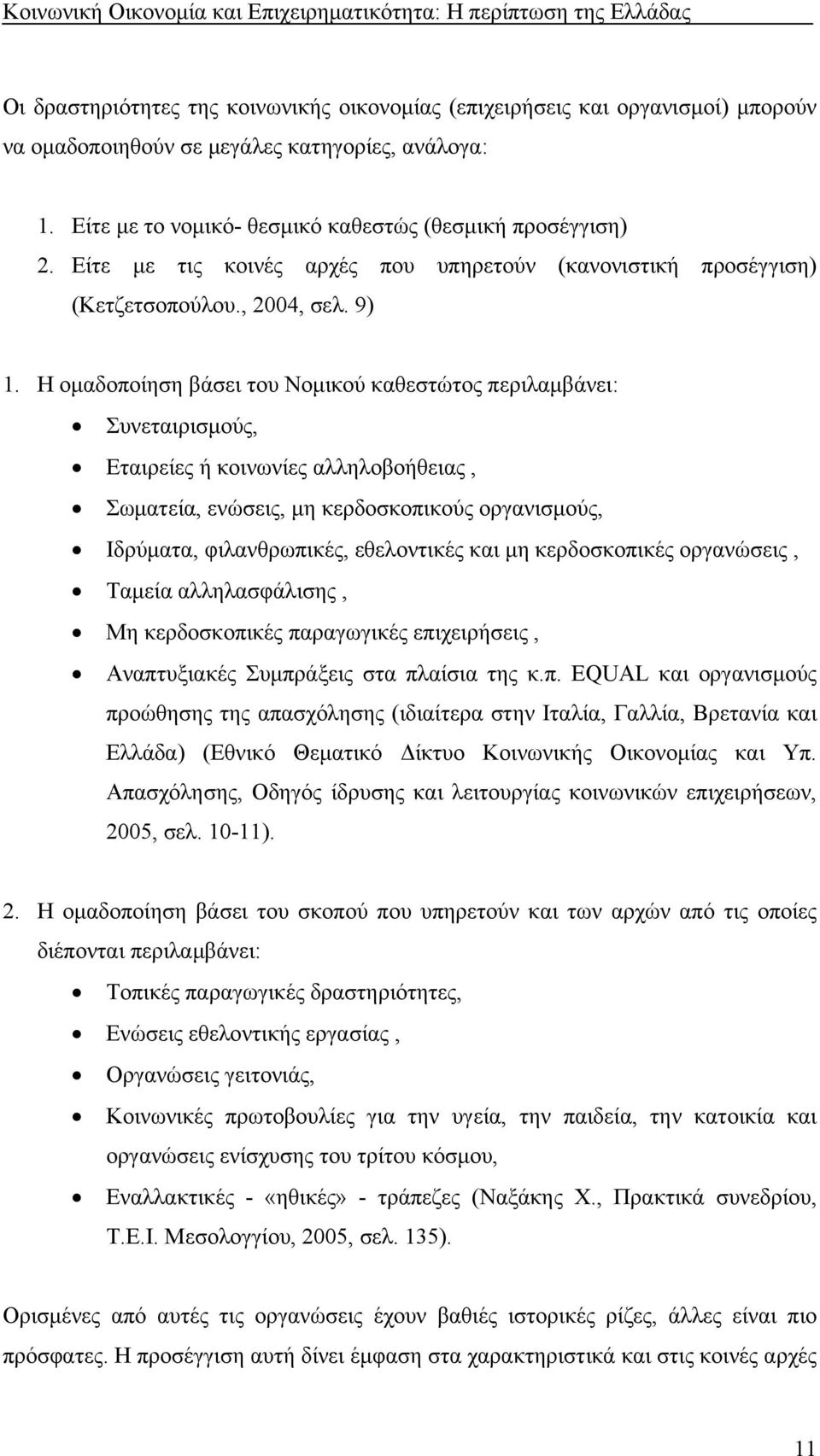 Η ομαδοποίηση βάσει του Νομικού καθεστώτος περιλαμβάνει: Συνεταιρισμούς, Εταιρείες ή κοινωνίες αλληλοβοήθειας, Σωματεία, ενώσεις, μη κερδοσκοπικούς οργανισμούς, Ιδρύματα, φιλανθρωπικές, εθελοντικές