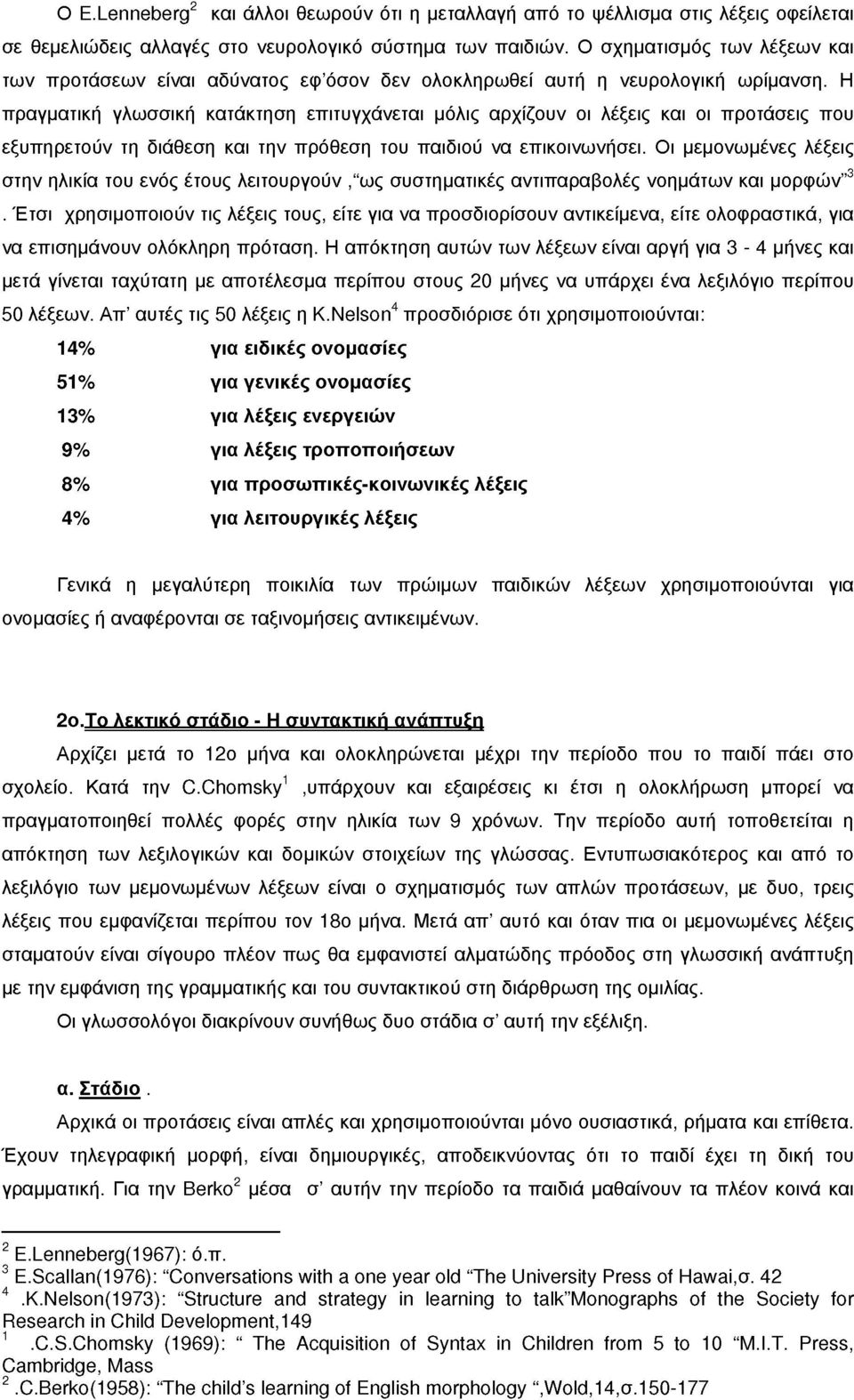 Η πραγματική γλωσσική κατάκτηση επιτυγχάνεται μόλις αρχίζουν οι λέξεις και οι προτάσεις που εξυπηρετούν τη διάθεση και την πρόθεση του παιδιού να επικοινωνήσει.