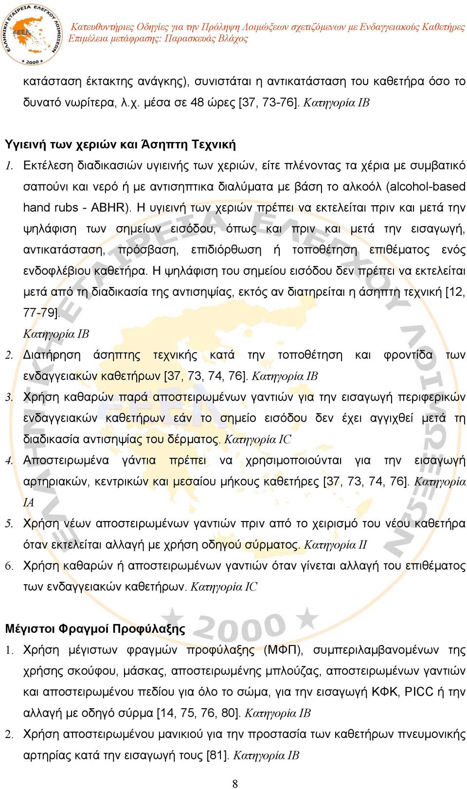 Η υγιεινή των χεριών πρέπει να εκτελείται πριν και μετά την ψηλάφιση των σημείων εισόδου, όπως και πριν και μετά την εισαγωγή, αντικατάσταση, πρόσβαση, επιδιόρθωση ή τοποθέτηση επιθέματος ενός