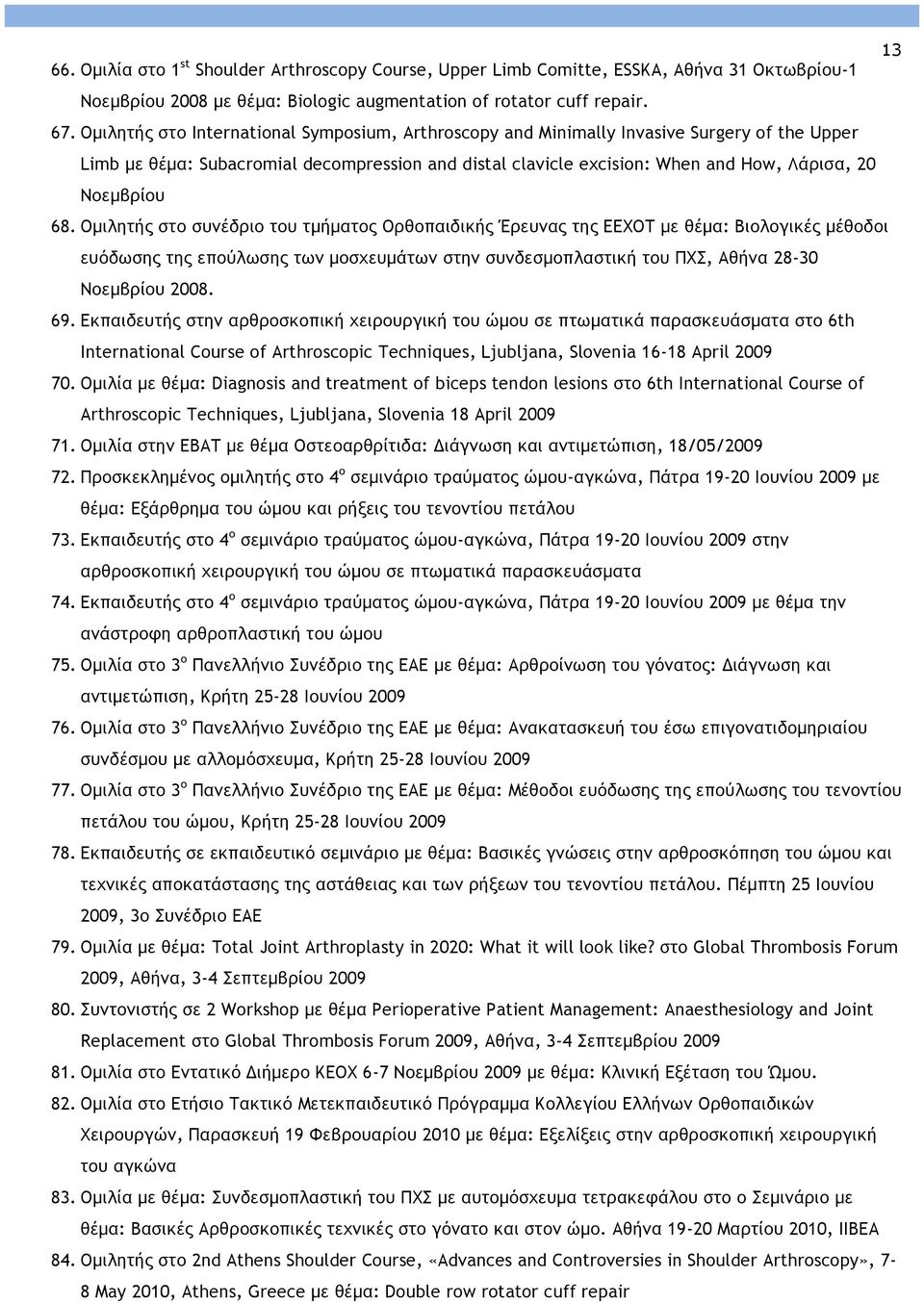 68. Οµιλητής στο συνέδριο του τµήµατος Ορθοπαιδικής Έρευνας της ΕΕΧΟΤ µε θέµα: Βιολογικές µέθοδοι ευόδωσης της επούλωσης των µοσχευµάτων στην συνδεσµοπλαστική του ΠΧΣ, Αθήνα 28-30 Νοεµβρίου 2008. 69.