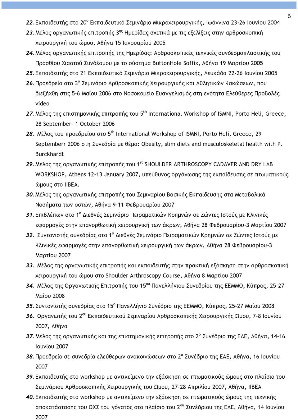 Μέλος οργανωτικής επιτροπής της Ηµερίδας: Αρθροσκοπικές τεχνικές συνδεσµοπλαστικής του Προσθίου Χιαστού Συνδέσµου µε το σύστηµα ButtonHole Soffix, Αθήνα 19 Mαρτίου 2005 25.