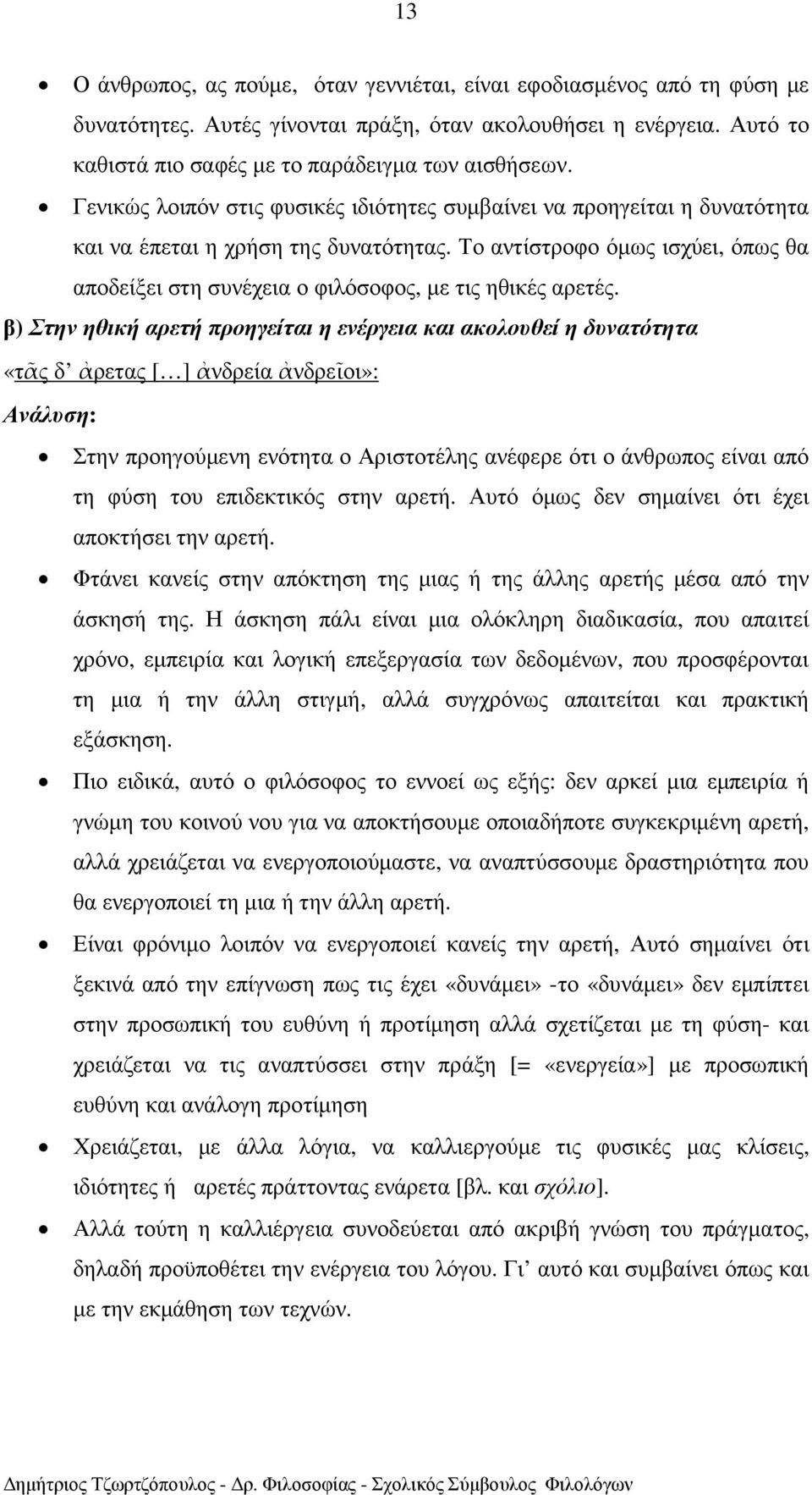 Το αντίστροφο όµως ισχύει, όπως θα αποδείξει στη συνέχεια ο φιλόσοφος, µε τις ηθικές αρετές.