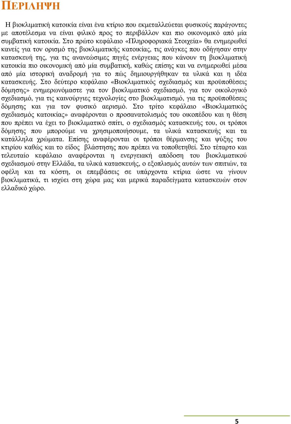 τη βιοκλιµατική κατοικία πιο οικονοµική από µία συµβατική, καθώς επίσης και να ενηµερωθεί µέσα από µία ιστορική αναδροµή για το πώς δηµιουργήθηκαν τα υλικά και η ιδέα κατασκευής.