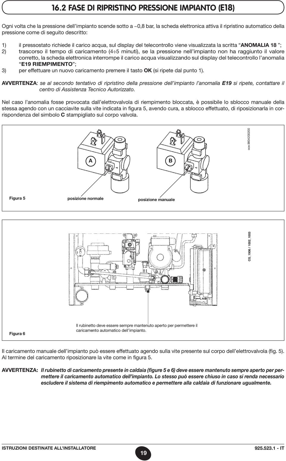 pressione nell impianto non ha raggiunto il valore corretto, la scheda elettronica interrompe il carico acqua visualizzando sul display del telecontrollo l anomalia E19 RIEMPIMENTO ; 3) per