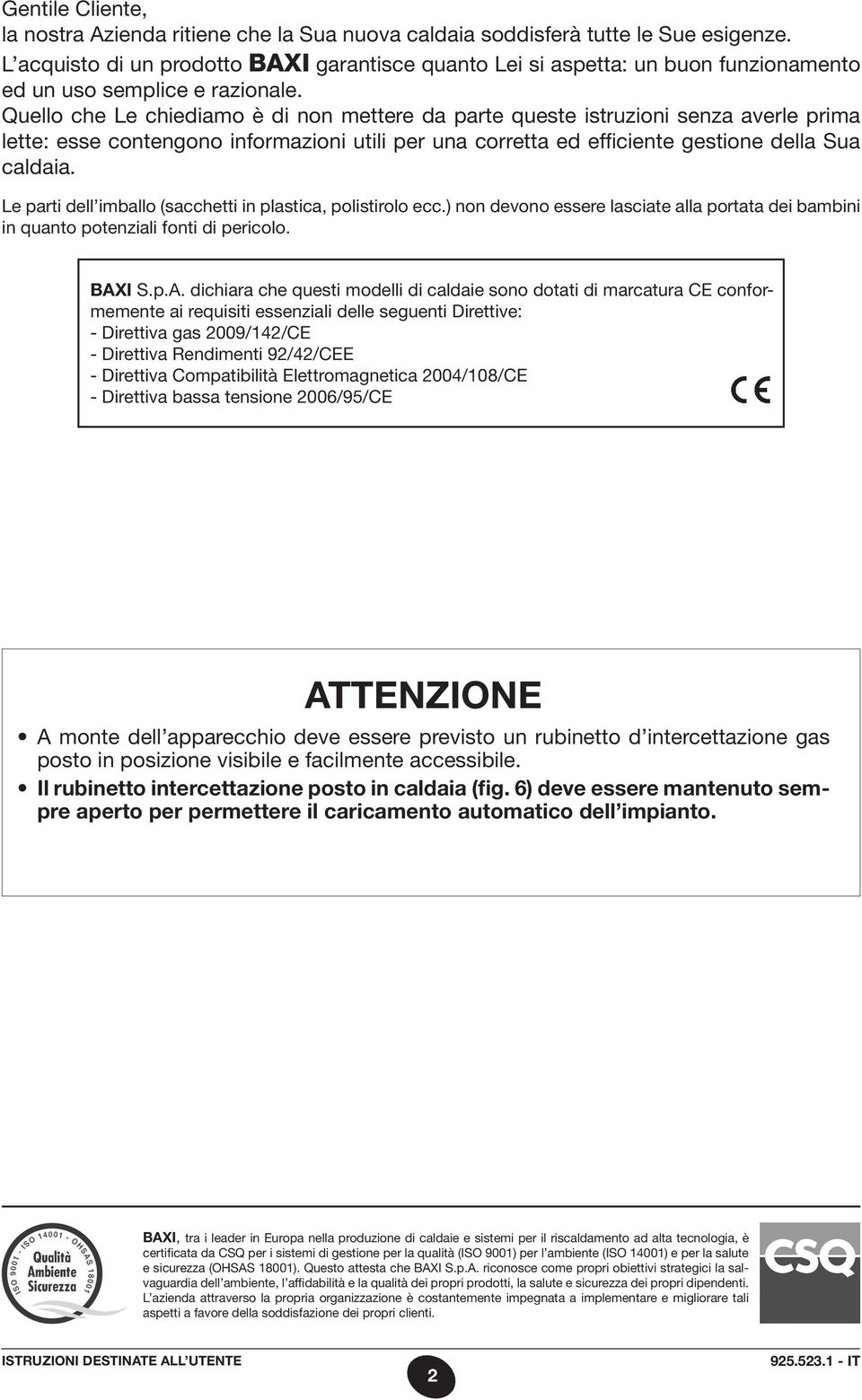 Quello che Le chiediamo è di non mettere da parte queste istruzioni senza averle prima lette: esse contengono informazioni utili per una corretta ed efficiente gestione della Sua caldaia.