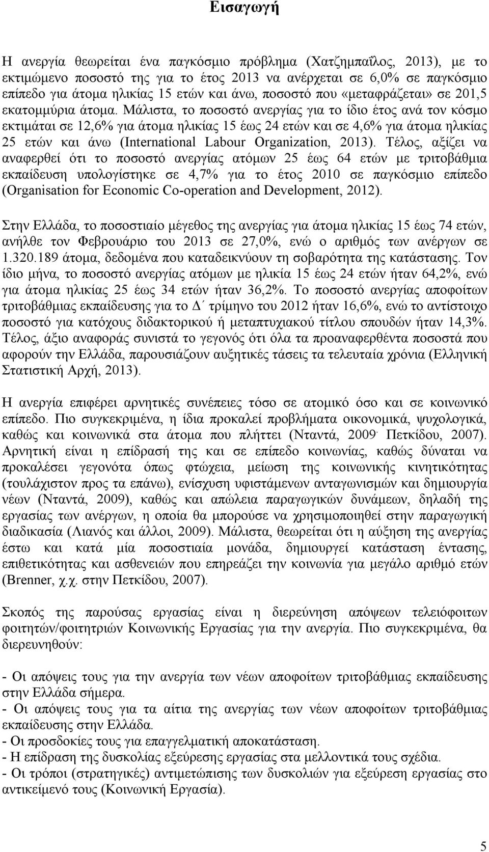 Μάλιστα, το ποσοστό ανεργίας για το ίδιο έτος ανά τον κόσμο εκτιμάται σε 12,6% για άτομα ηλικίας 15 έως 24 ετών και σε 4,6% για άτομα ηλικίας 25 ετών και άνω (International Labour Organization, 2013).