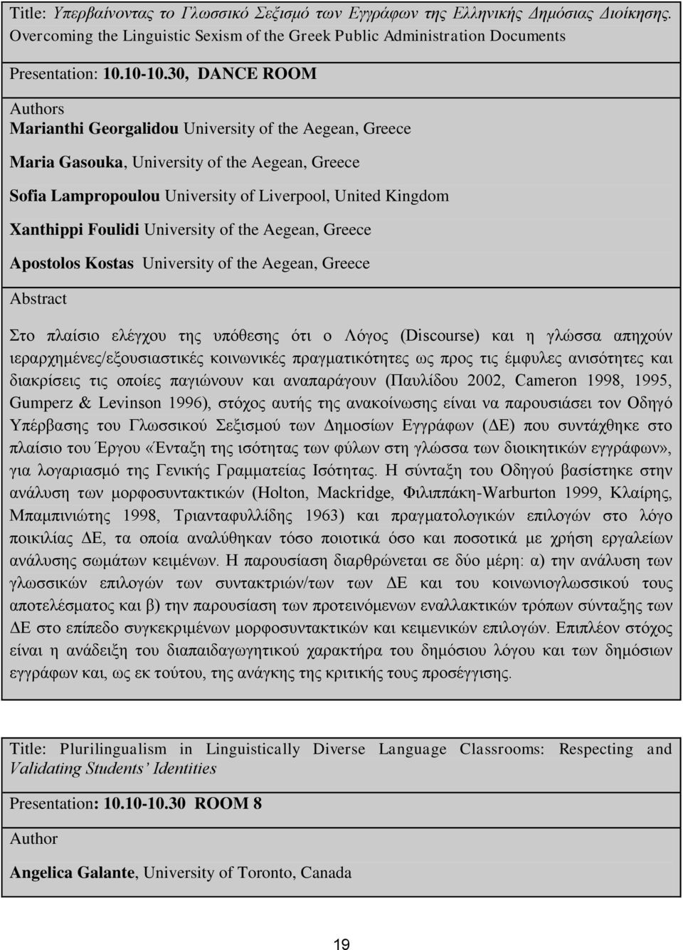 University of the Aegean, Greece Apostolos Kostas University of the Aegean, Greece Στο πλαίσιο ελέγχου της υπόθεσης ότι ο Λόγος (Discourse) και η γλώσσα απηχούν ιεραρχημένες/εξουσιαστικές κοινωνικές