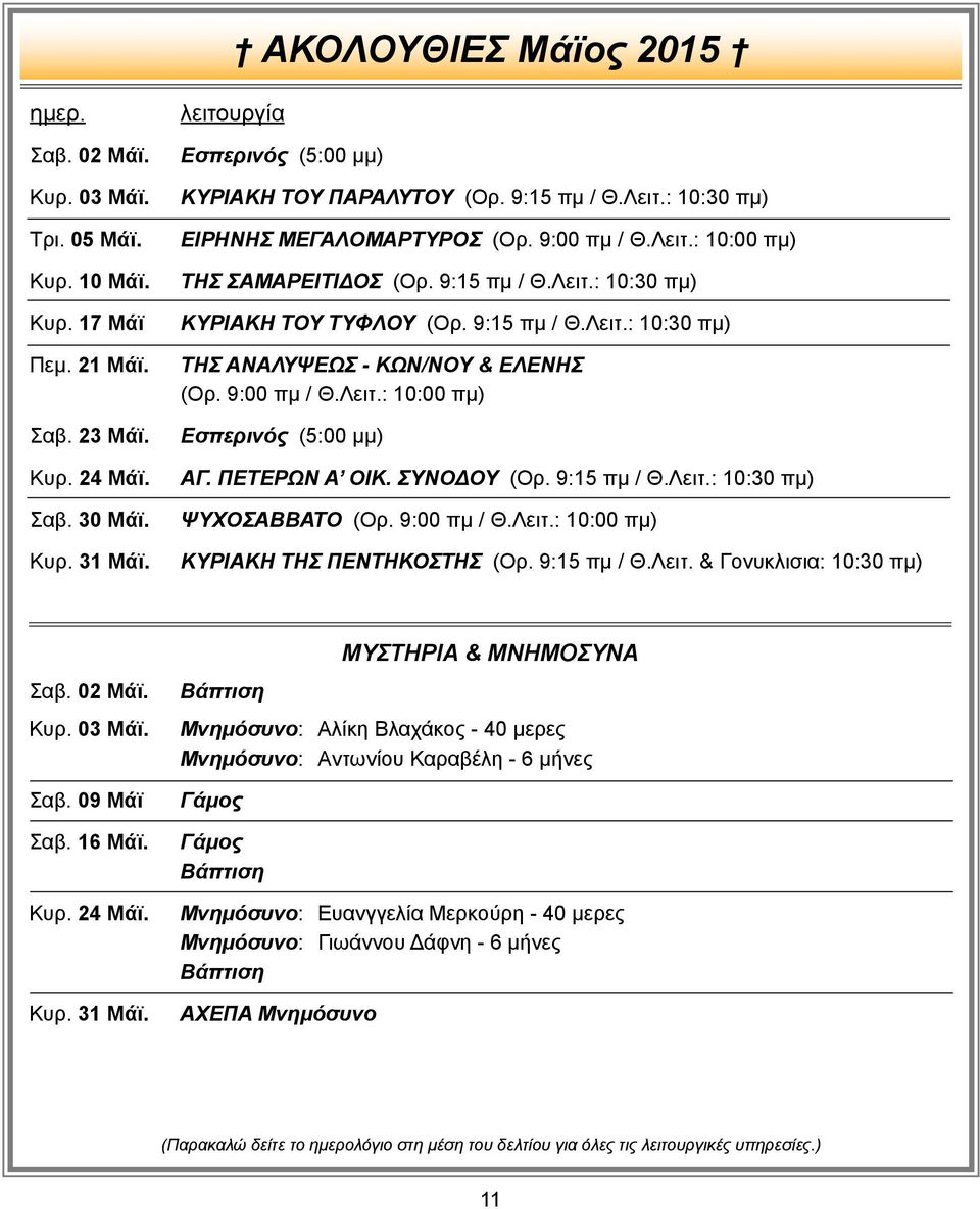 9:15 πμ / Θ.Λειτ.: 10:30 πμ) ΤΗΣ ΑΝΑΛΥΨΕΩΣ - ΚΩΝ/ΝΟΥ & ΕΛΕΝΗΣ (Ορ. 9:00 πμ / Θ.Λειτ.: 10:00 πμ) Εσπερινός (5:00 μμ) ΑΓ. ΠΕΤΕΡΩΝ Α ΟΙΚ. ΣΥΝΟΔΟΥ (Ορ. 9:15 πμ / Θ.Λειτ.: 10:30 πμ) ΨΥΧΟΣΑΒΒΑΤΟ (Ορ.