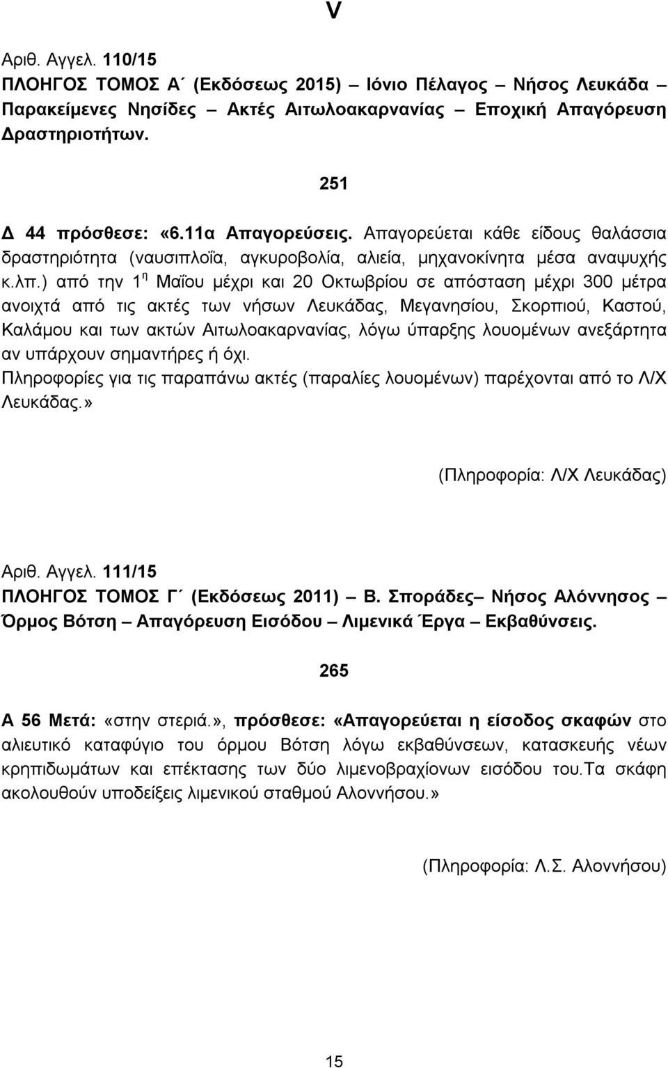 ) από την 1 η Μαΐου μέχρι και 20 Οκτωβρίου σε απόσταση μέχρι 300 μέτρα ανοιχτά από τις ακτές των νήσων Λευκάδας, Μεγανησίου, Σκορπιού, Καστού, Καλάμου και των ακτών Αιτωλοακαρνανίας, λόγω ύπαρξης