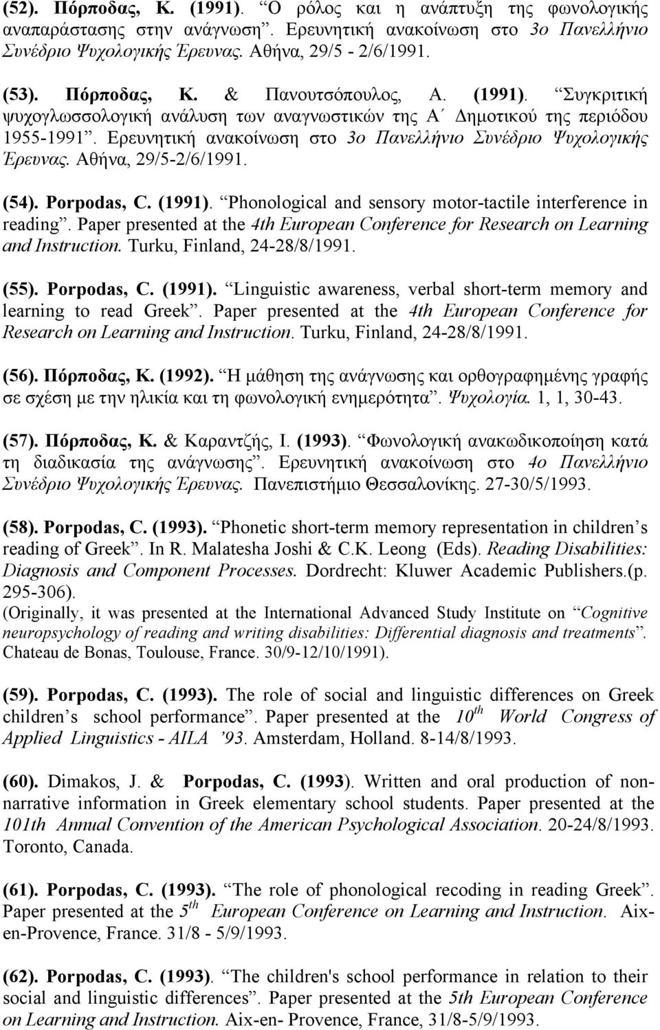 Ερευνητική ανακοίνωση στο 3ο Πανελλήνιο Συνέδριο Ψυχολογικής Έρευνας. Αθήνα, 29/5-2/6/1991. (54). Porpodas, C. (1991). Phonological and sensory motor-tactile interference in reading.