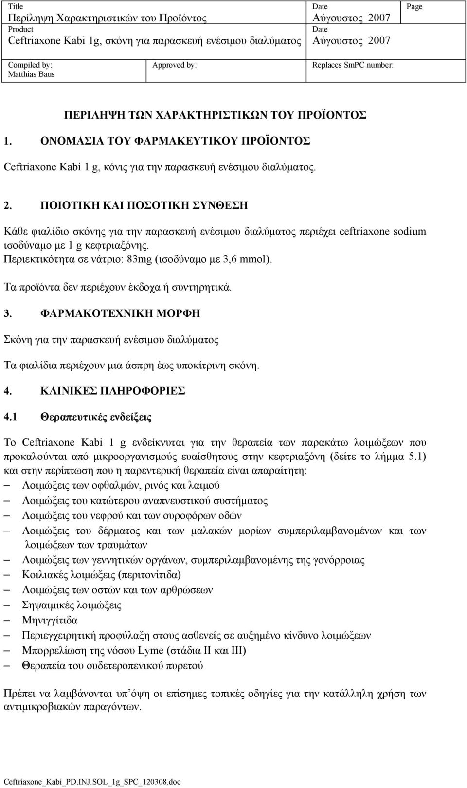 Περιεκτικότητα σε νάτριο: 83mg (ισοδύναμο με 3,6 mmol). Τα προϊόντα δεν περιέχουν έκδοχα ή συντηρητικά. 3. ΦΑΡΜΑΚΟΤΕΧΝΙΚΗ ΜΟΡΦΗ Σκόνη για την παρασκευή ενέσιμου διαλύματος Τα φιαλίδια περιέχουν μια άσπρη έως υποκίτρινη σκόνη.