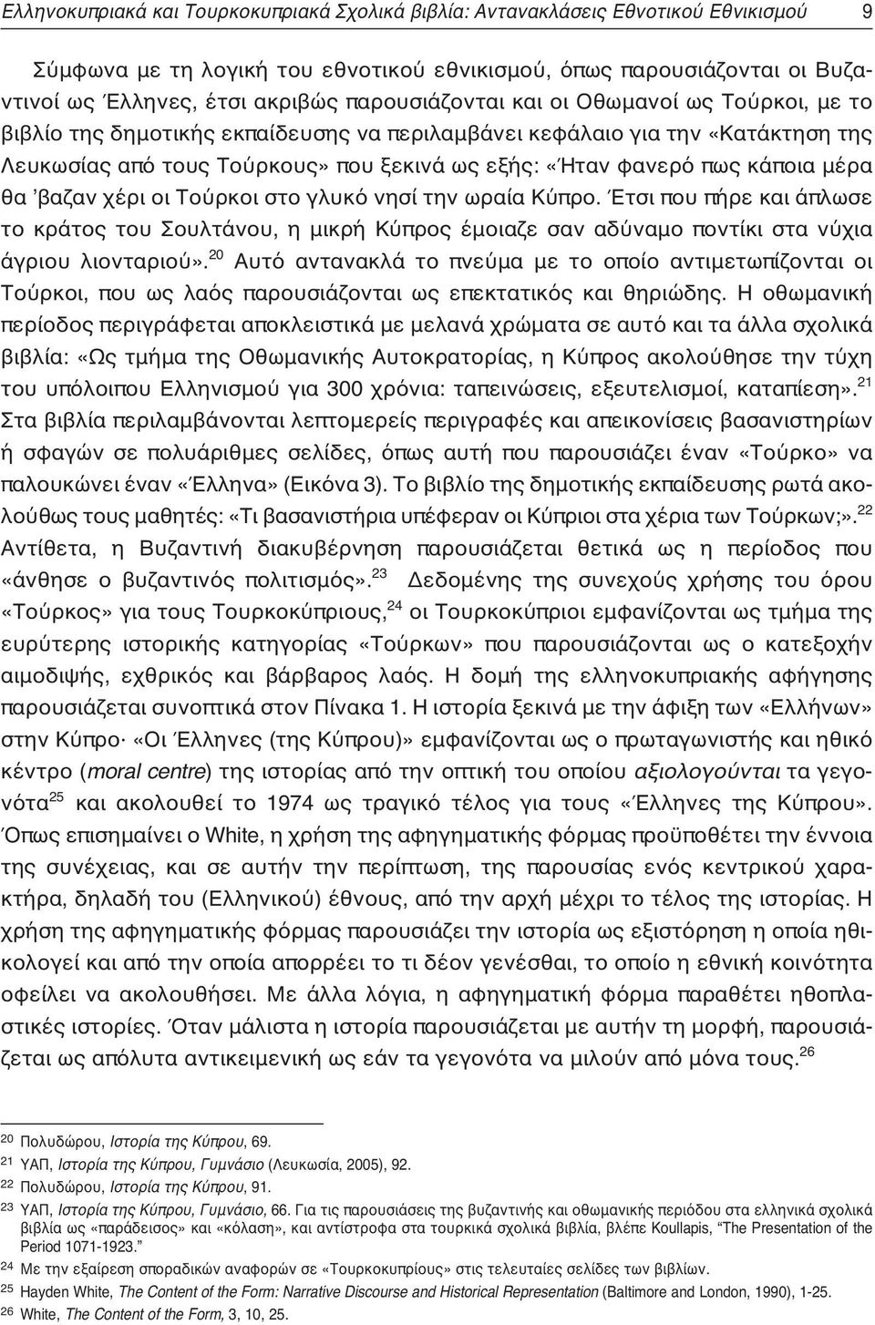 κάποια μέρα θα ʼβαζαν χέρι οι Τούρκοι στο γλυκό νησί την ωραία Κύπρο. Έτσι που πήρε και άπλωσε το κράτος του Σουλτάνου, η μικρή Κύπρος έμοιαζε σαν αδύναμο ποντίκι στα νύχια άγριου λιονταριού».