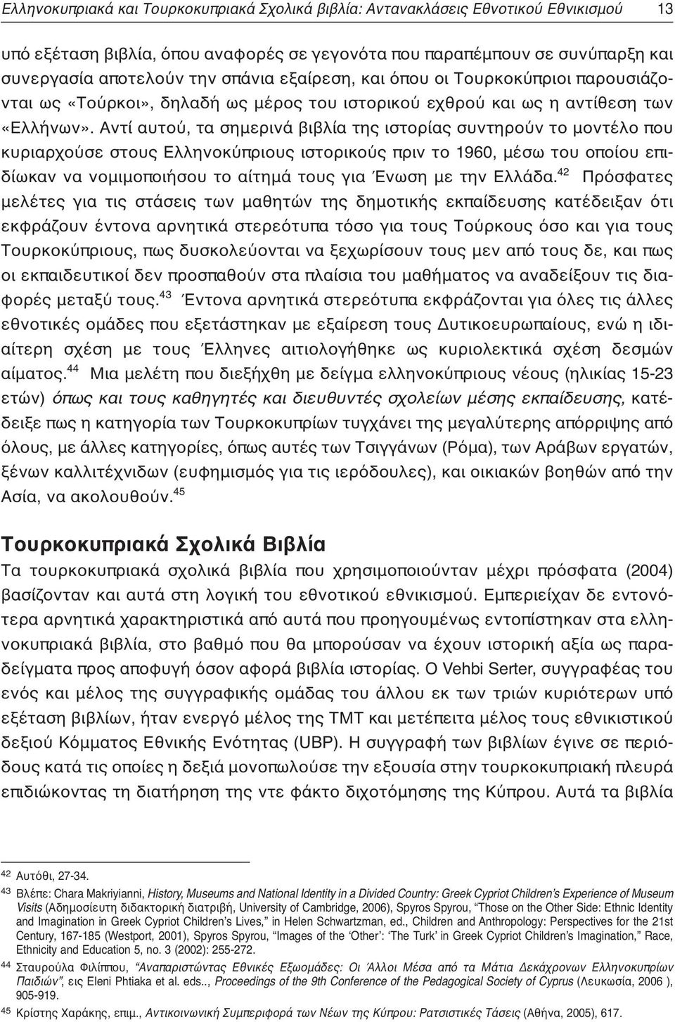 Αντί αυτού, τα σημερινά βιβλία της ιστορίας συντηρούν το μοντέλο που κυριαρχούσε στους Ελληνοκύπριους ιστορικούς πριν το 1960, μέσω του οποίου επιδίωκαν να νομιμοποιήσου το αίτημά τους για Ένωση με