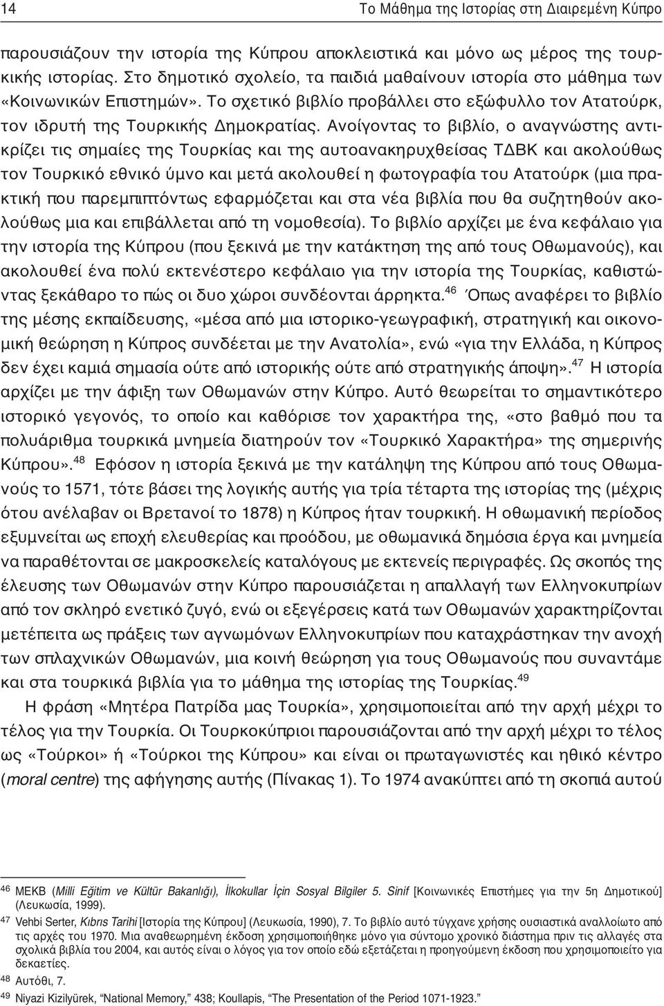 Ανοίγοντας το βιβλίο, ο αναγνώστης αντικρίζει τις σημαίες της Τουρκίας και της αυτοανακηρυχθείσας ΤΔΒΚ και ακολούθως τον Τουρκικό εθνικό ύμνο και μετά ακολουθεί η φωτογραφία του Ατατούρκ (μια