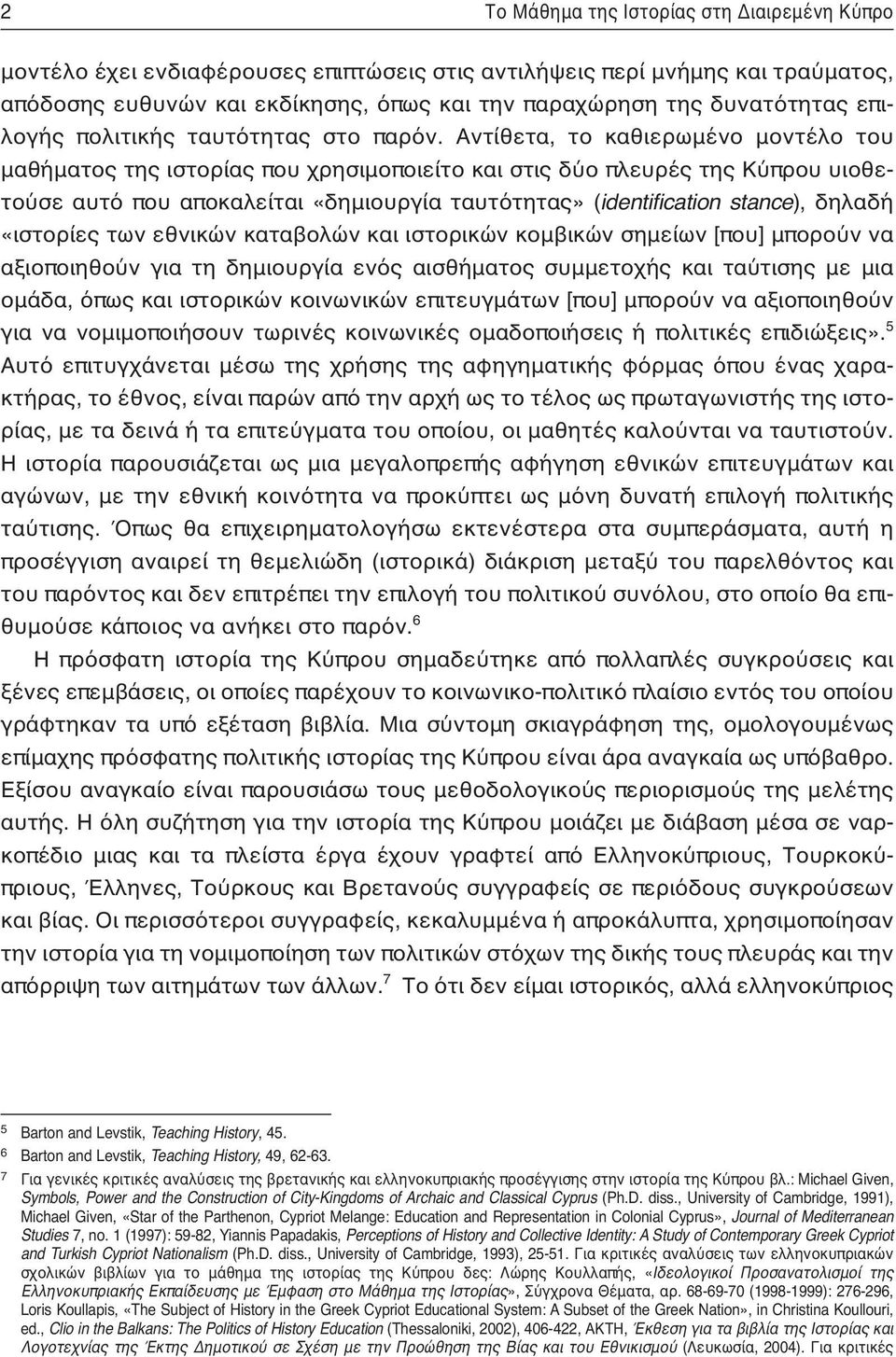 Αντίθετα, το καθιερωμένο μοντέλο του μαθήματος της ιστορίας που χρησιμοποιείτο και στις δύο πλευρές της Κύπρου υιοθετούσε αυτό που αποκαλείται «δημιουργία ταυτότητας» (identification stance), δηλαδή