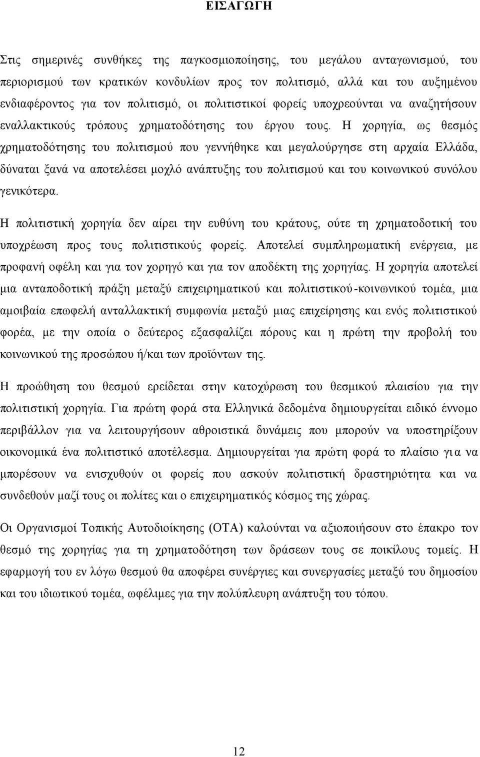 Η χορηγία, ως θεσμός χρηματοδότησης του πολιτισμού που γεννήθηκε και μεγαλούργησε στη αρχαία Ελλάδα, δύναται ξανά να αποτελέσει μοχλό ανάπτυξης του πολιτισμού και του κοινωνικού συνόλου γενικότερα.