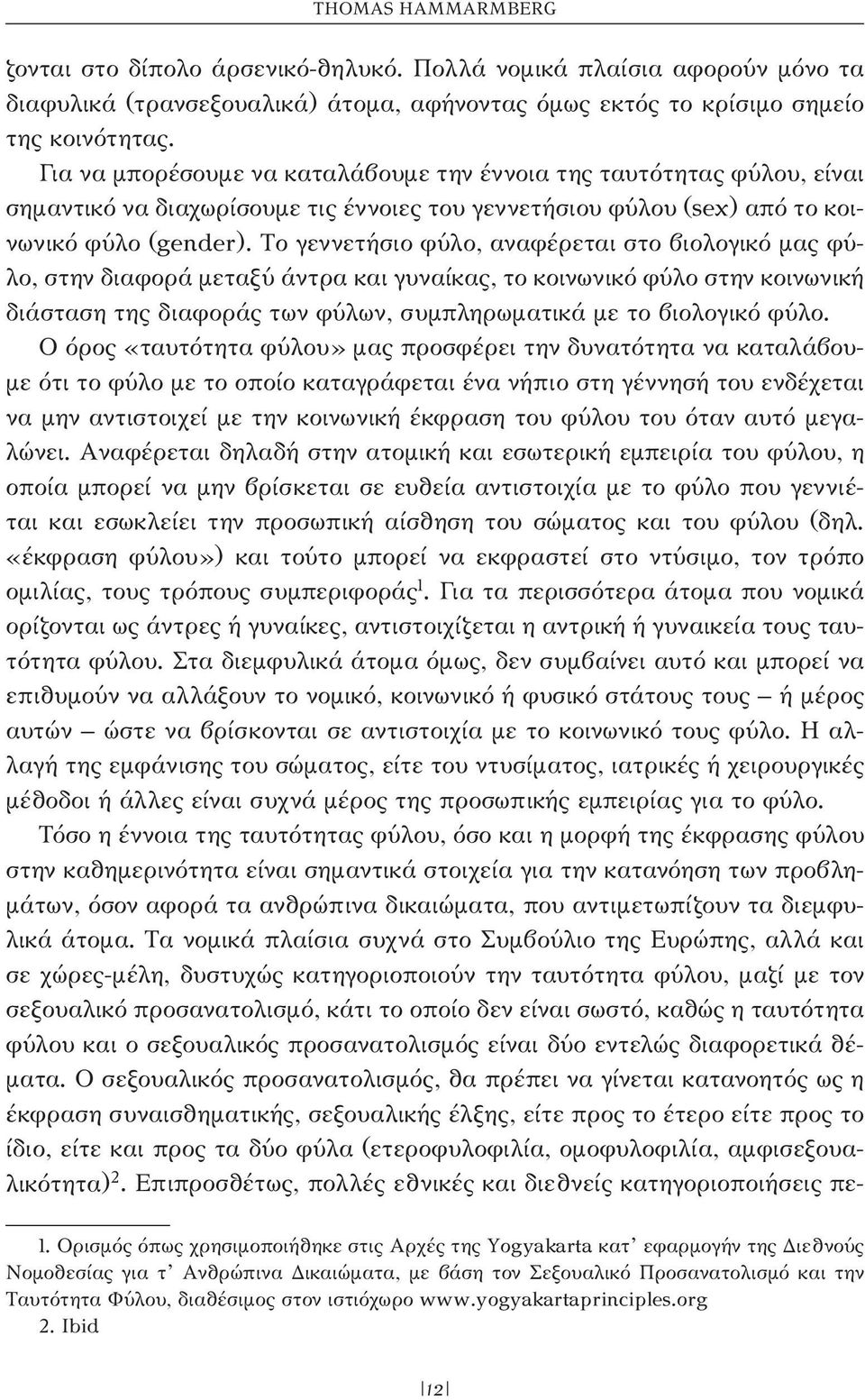 To γεννετήσιο φύλο, αναφέρεται στο βιολογικό μας φύλο, στην διαφορά μεταξύ άντρα και γυναίκας, το κοινωνικό φύλο στην κοινωνική διάσταση της διαφοράς των φύλων, συμπληρωματικά με το βιολογικό φύλο.