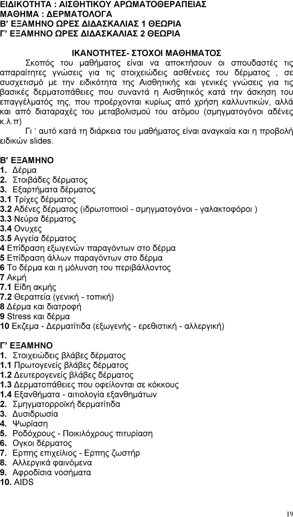 συναντά η Αισθητικός κατά την άσκηση του επαγγέλματός της, που προέρχονται κυρίως από χρήση καλλυντικών, αλλά και από διαταραχές του μεταβολισμού του ατόμου (σμηγματογόνοι αδένες κ.λ.π) Γι αυτό κατά τη διάρκεια του μαθήματος είναι αναγκαία και η προβολή ειδικών slides.