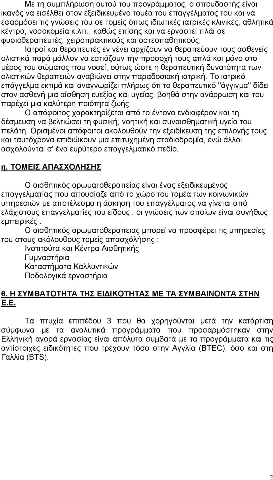 Ιατροί και θεραπευτές εν γένει αρχίζουν να θεραπεύουν τους ασθενείς ολιστικά παρά μάλλον να εστιάζουν την προσοχή τους απλά και μόνο στο μέρος του σώματος που νοσεί, ούτως ώστε η θεραπευτική