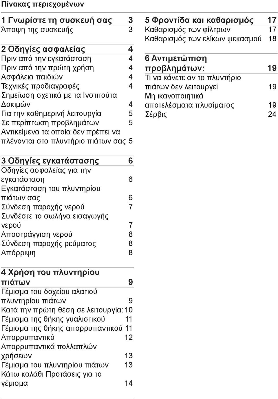 Καθαρισμός των φίλτρων 17 Καθαρισμός των ελίκων ψεκασμού 18 6 Αντιμετώπιση προβλημάτων: 19 Τι να κάνετε αν το πλυντήριο πιάτων δεν λειτουργεί 19 Μη ικανοποιητικά αποτελέσματα πλυσίματος 19 Σέρβις 24