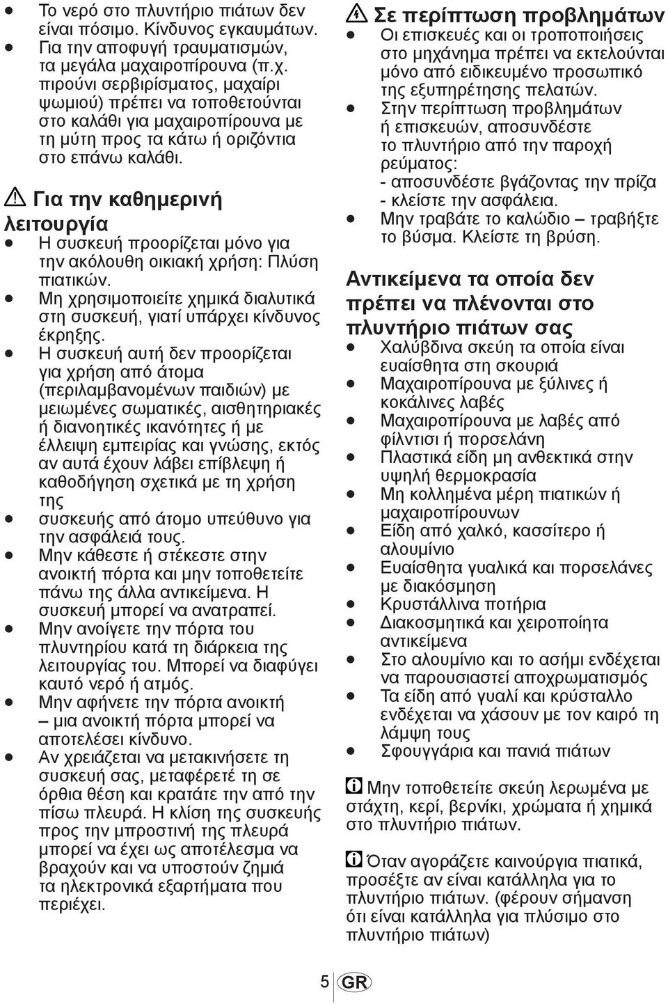 Για την καθημερινή λειτουργία Η συσκευή προορίζεται μόνο για την ακόλουθη οικιακή χρήση: Πλύση πιατικών. Μη χρησιμοποιείτε χημικά διαλυτικά στη συσκευή, γιατί υπάρχει κίνδυνος έκρηξης.